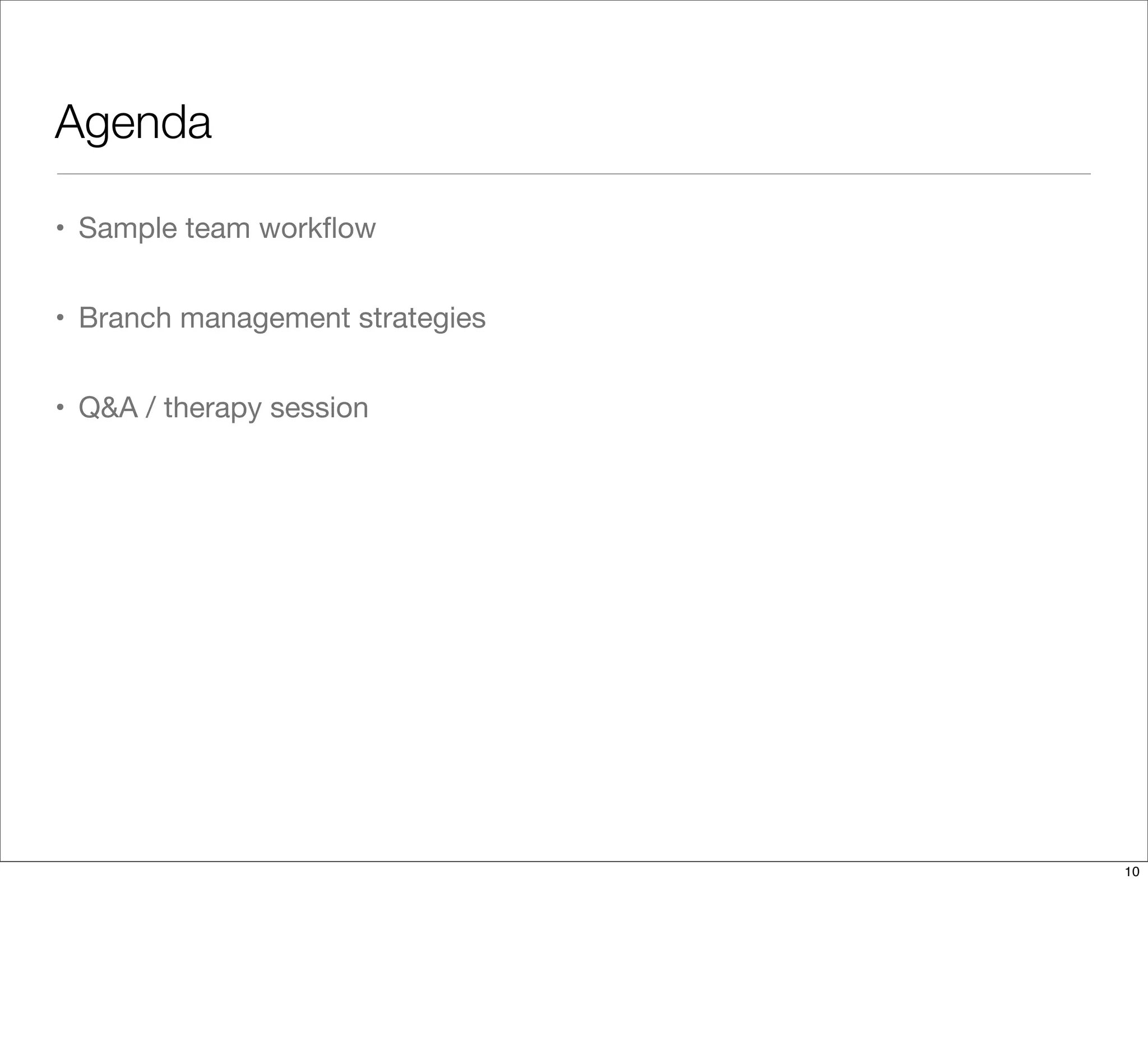 Agenda
• Sample team workﬂow
• Branch management strategies
• Q&A / therapy session
10
 