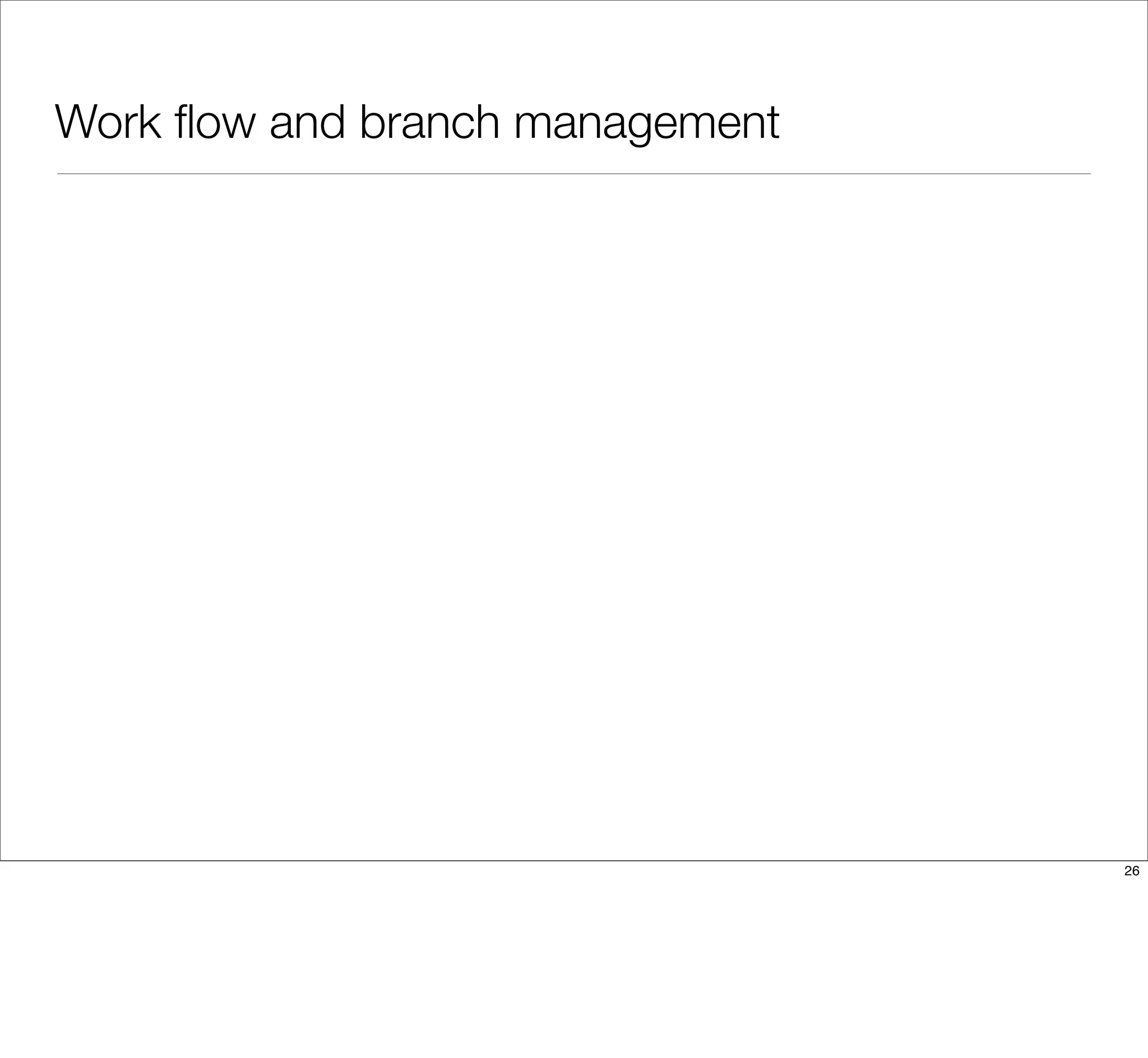 Work ﬂow and branch management
26
 