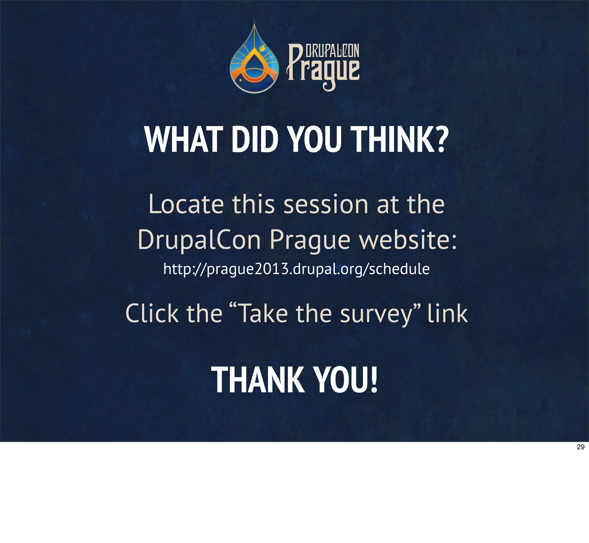 THANK YOU!
WHAT DID YOU THINK?
Locate this session at the
DrupalCon Prague website:
http://prague2013.drupal.org/schedule
Click the “Take the survey” link
29
 