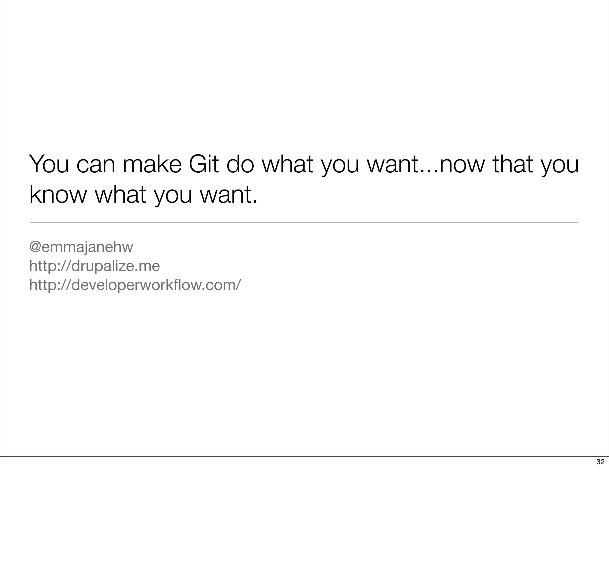 You can make Git do what you want...now that you
know what you want.
@emmajanehw
http://drupalize.me
http://developerworkﬂow.com/
32
 