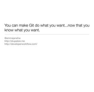 You can make Git do what you want...now that you
know what you want.
@emmajanehw
http://drupalize.me
http://developerworkﬂow.com/
 