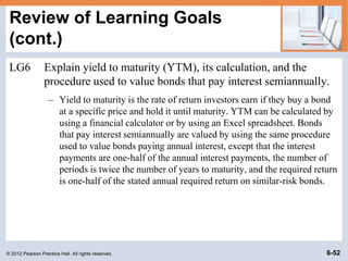 © 2012 Pearson Prentice Hall. All rights reserved. 6-52
Review of Learning Goals
(cont.)
LG6 Explain yield to maturity (YT...