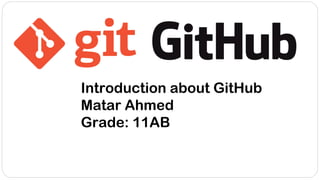 Introduction about GitHub
Matar Ahmed
Grade: 11AB
 