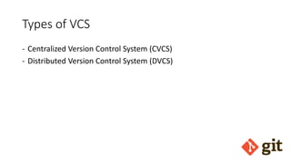 Types of VCS
- Centralized Version Control System (CVCS)
- Distributed Version Control System (DVCS)
 