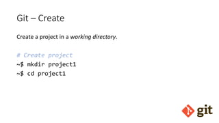 Git – Create
Create a project in a working directory.
# Create project
~$ mkdir project1
~$ cd project1
 