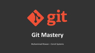 Muhammad Rizwan – Corvit Systems
Git Mastery
 