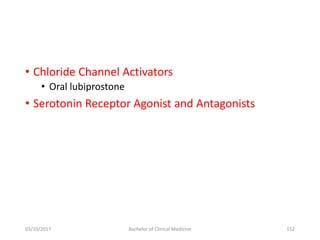 • Chloride Channel Activators
• Oral lubiprostone
• Serotonin Receptor Agonist and Antagonists
03/10/2017 Bachelor of Clinical Medicine 152
 