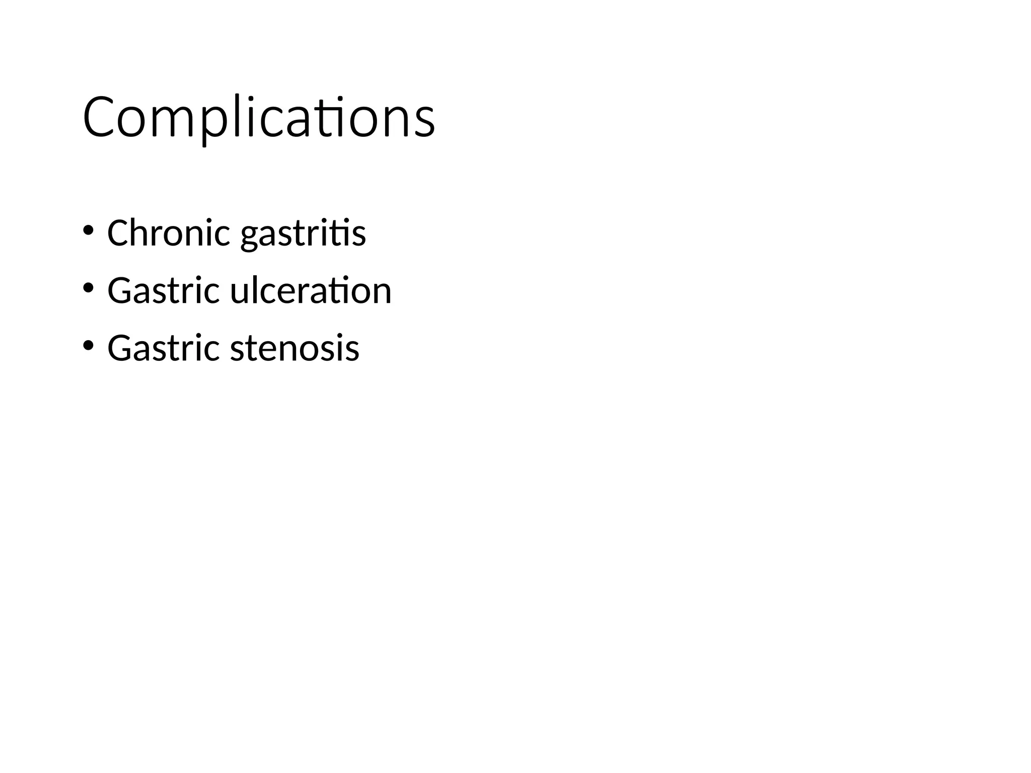 Complications
• Chronic gastritis
• Gastric ulceration
• Gastric stenosis
 