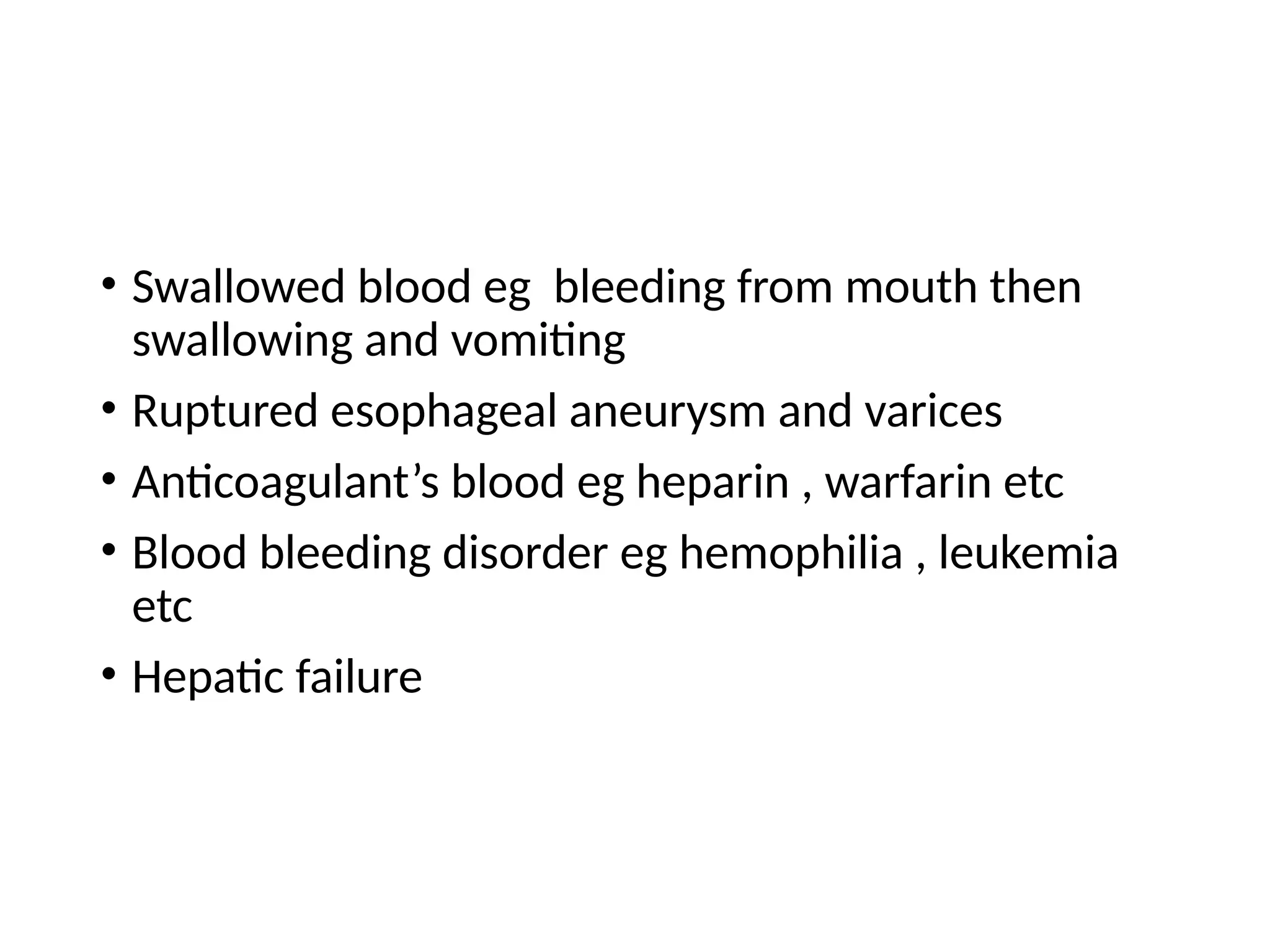 • Swallowed blood eg bleeding from mouth then
swallowing and vomiting
• Ruptured esophageal aneurysm and varices
• Anticoagulant’s blood eg heparin , warfarin etc
• Blood bleeding disorder eg hemophilia , leukemia
etc
• Hepatic failure
 