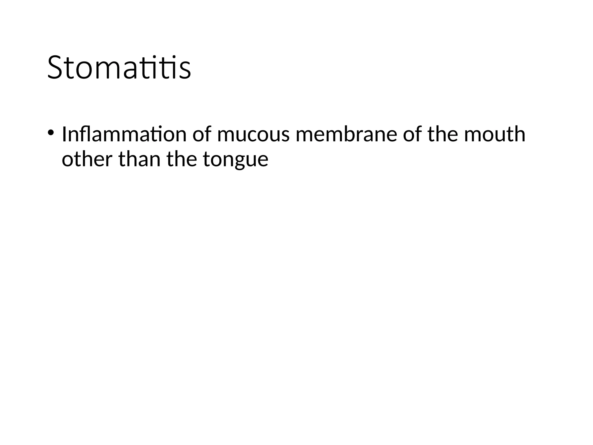 Stomatitis
• Inflammation of mucous membrane of the mouth
other than the tongue
 