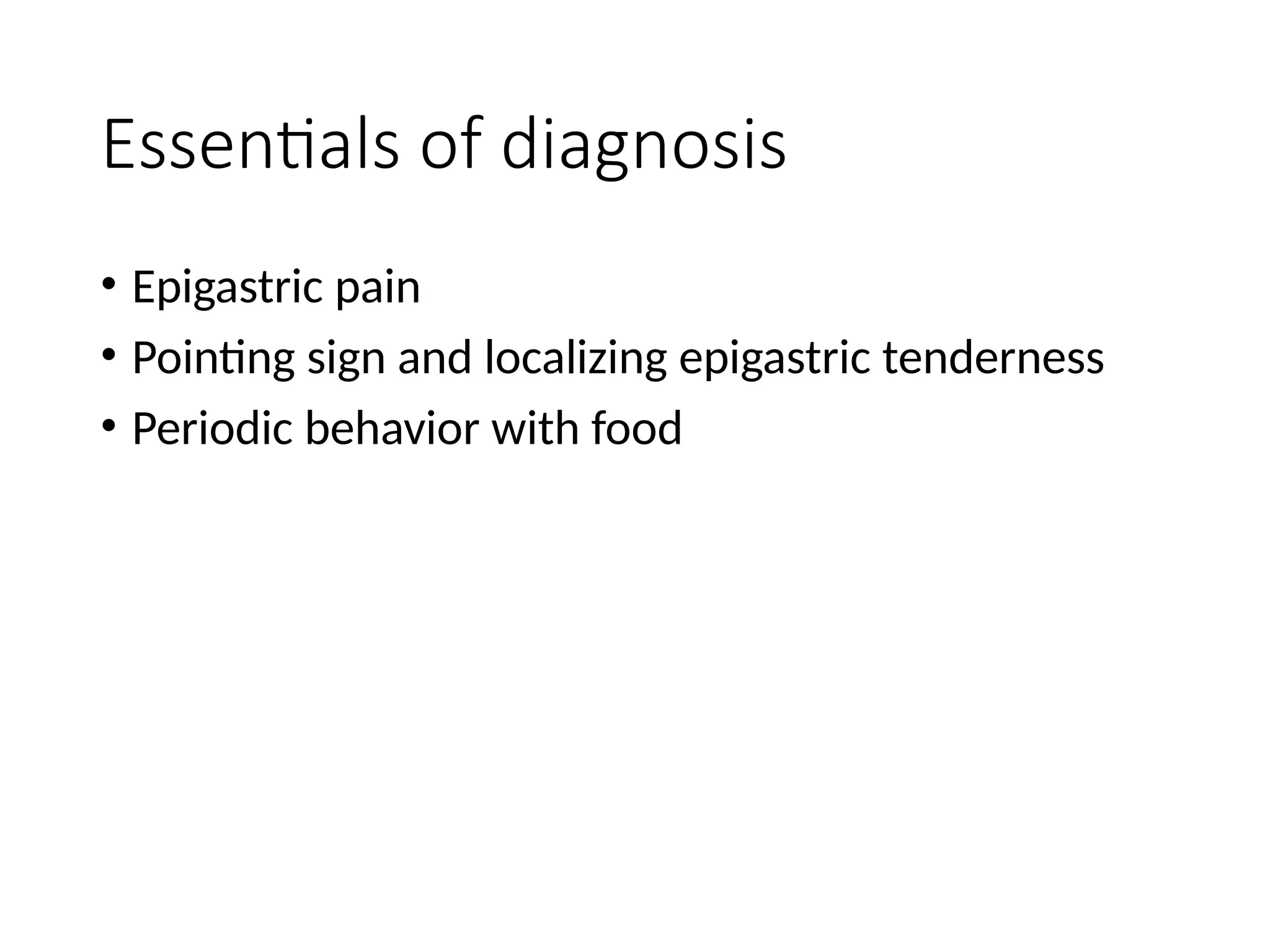 Essentials of diagnosis
• Epigastric pain
• Pointing sign and localizing epigastric tenderness
• Periodic behavior with food
 