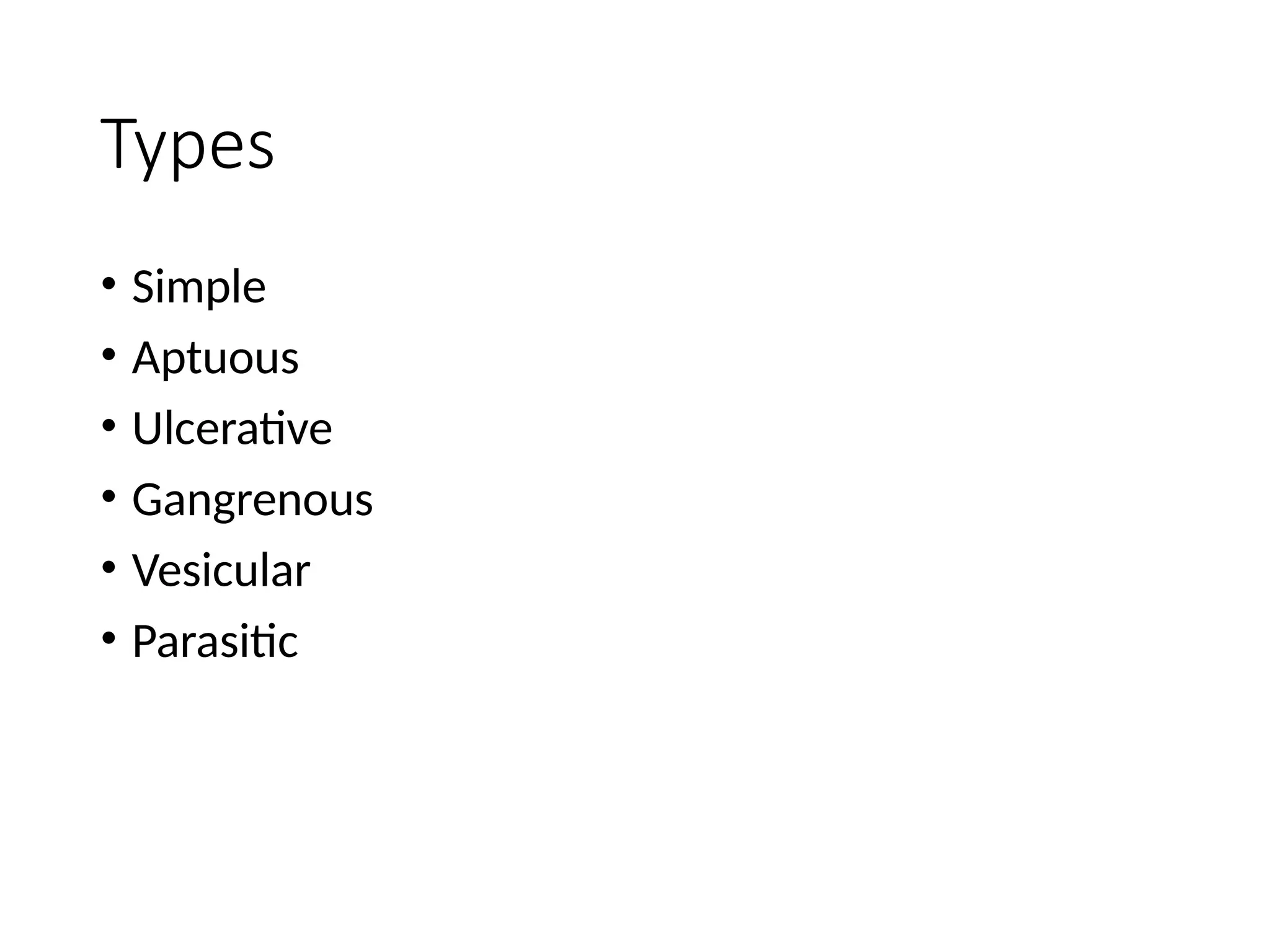 Types
• Simple
• Aptuous
• Ulcerative
• Gangrenous
• Vesicular
• Parasitic
 