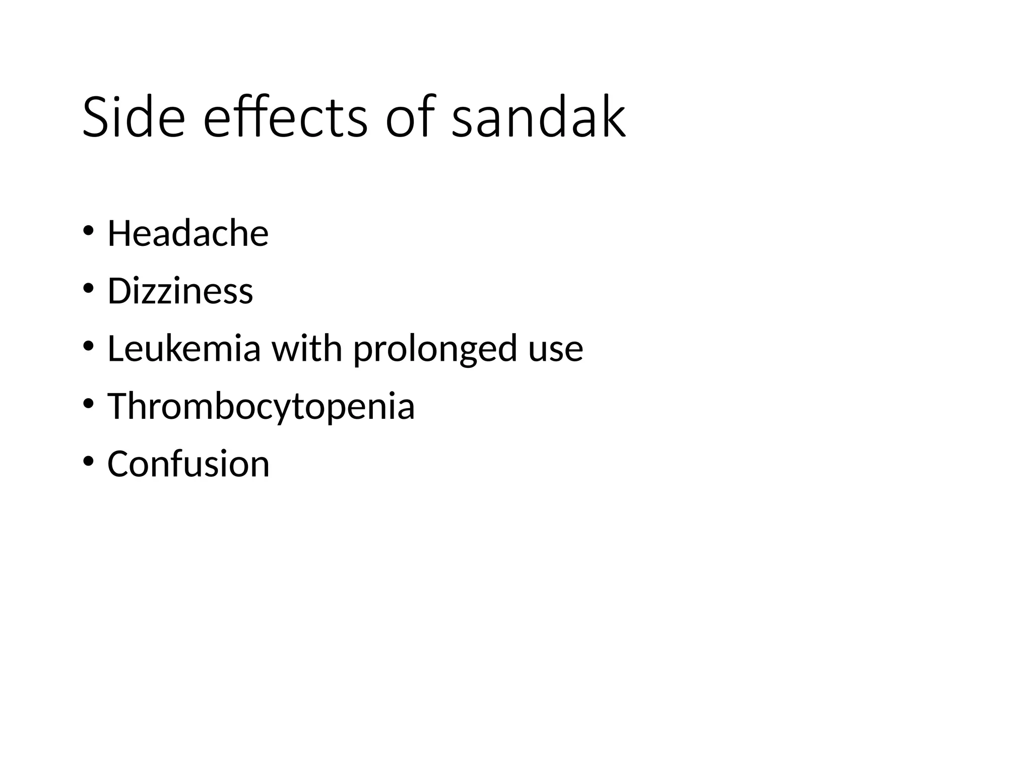 Side effects of sandak
• Headache
• Dizziness
• Leukemia with prolonged use
• Thrombocytopenia
• Confusion
 