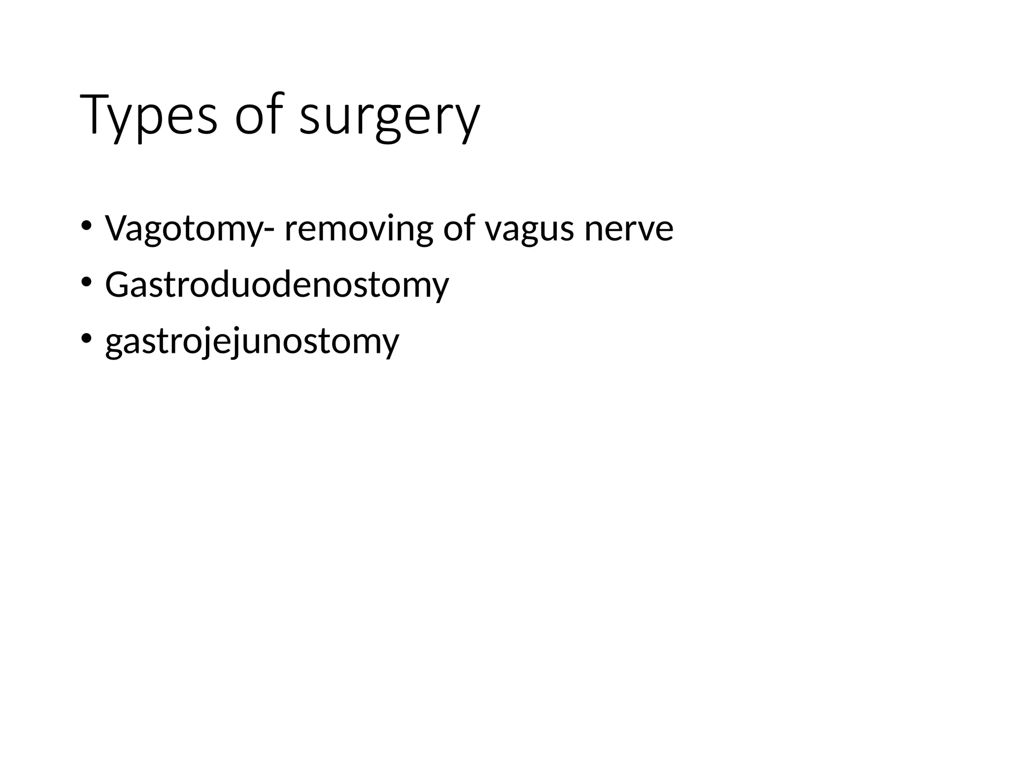 Types of surgery
• Vagotomy- removing of vagus nerve
• Gastroduodenostomy
• gastrojejunostomy
 