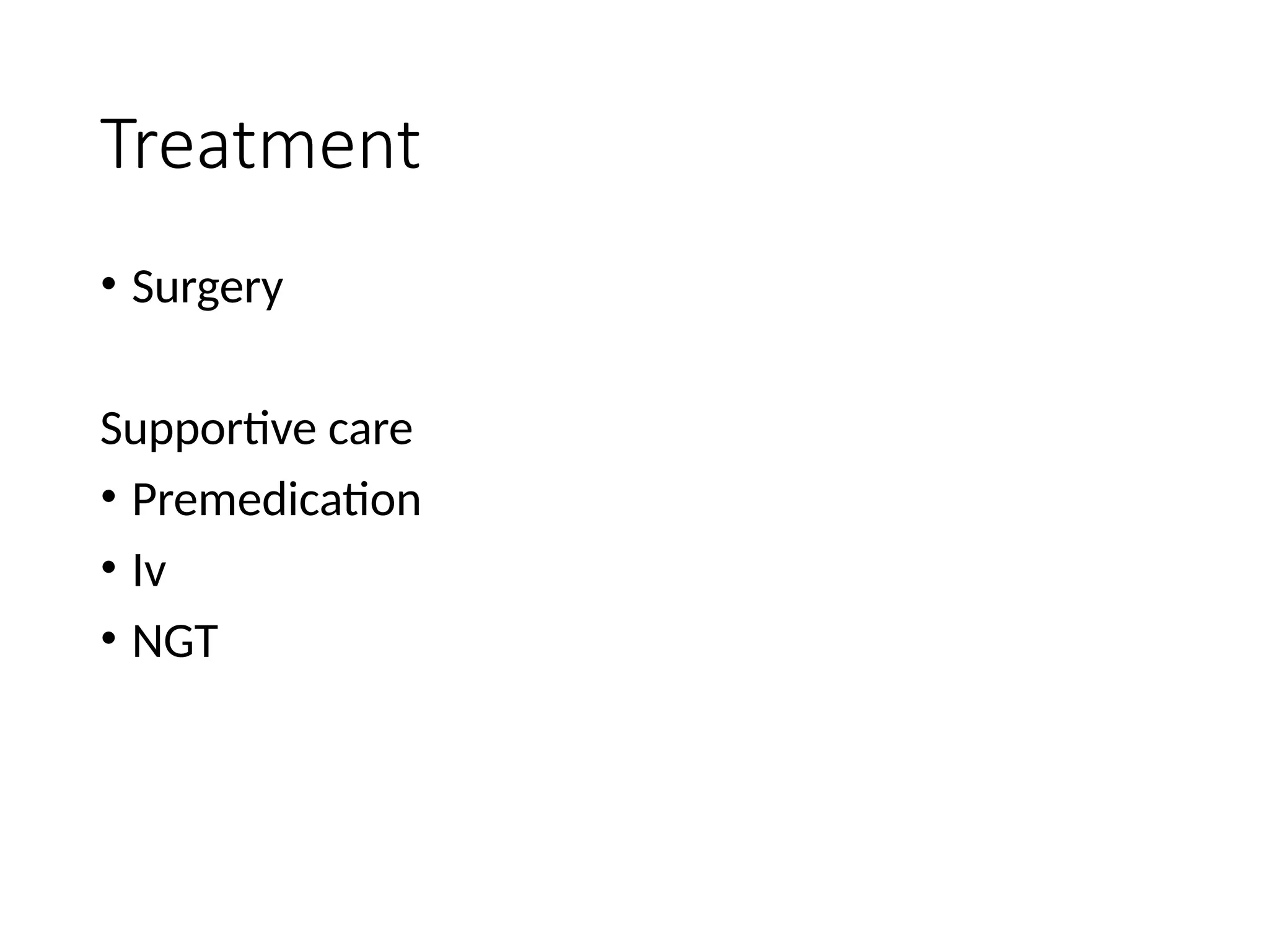 Treatment
• Surgery
Supportive care
• Premedication
• Iv
• NGT
 