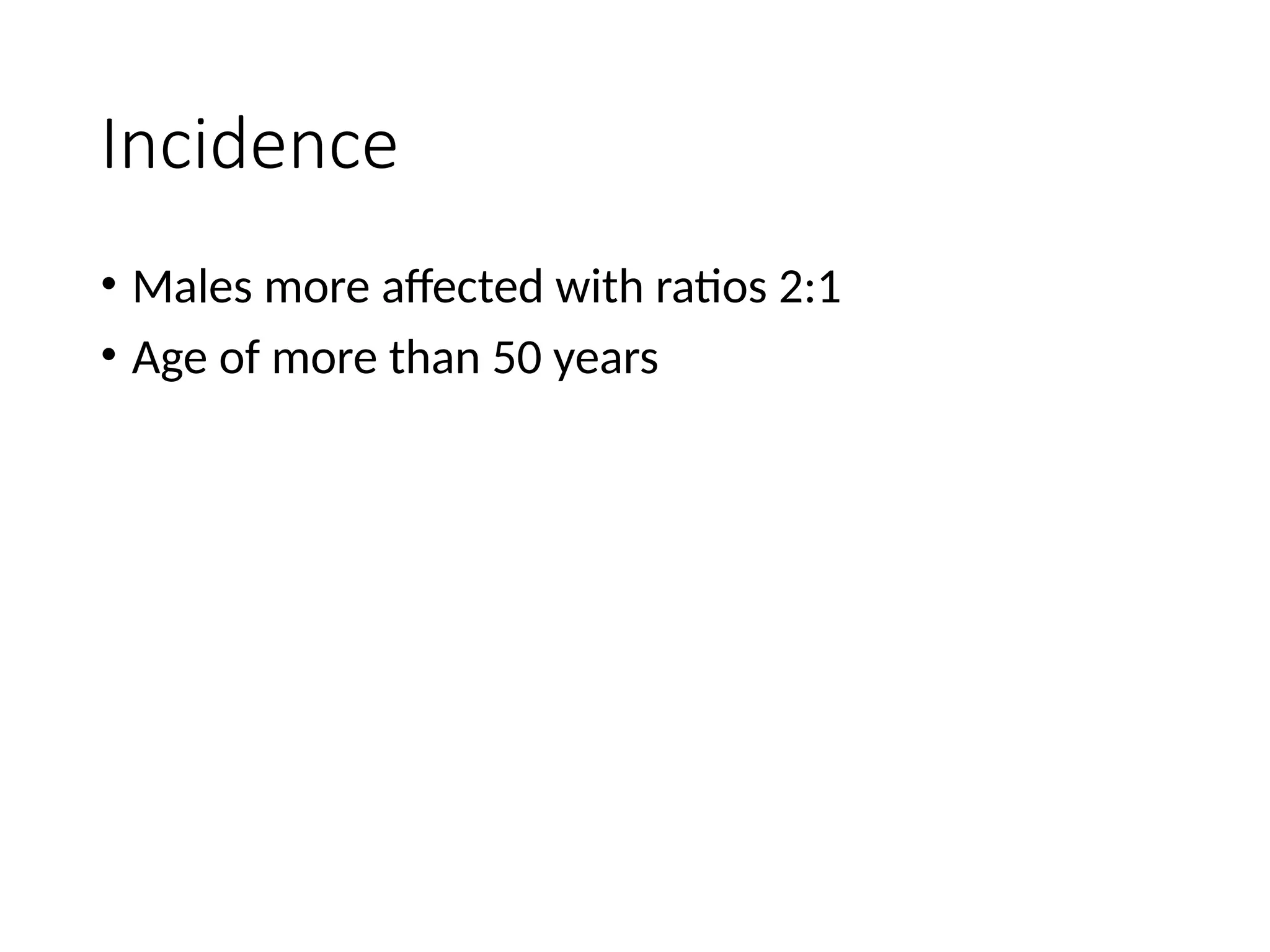 Incidence
• Males more affected with ratios 2:1
• Age of more than 50 years
 