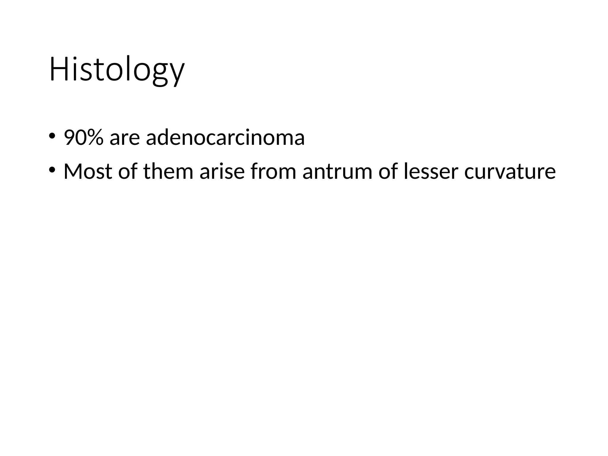 Histology
• 90% are adenocarcinoma
• Most of them arise from antrum of lesser curvature
 