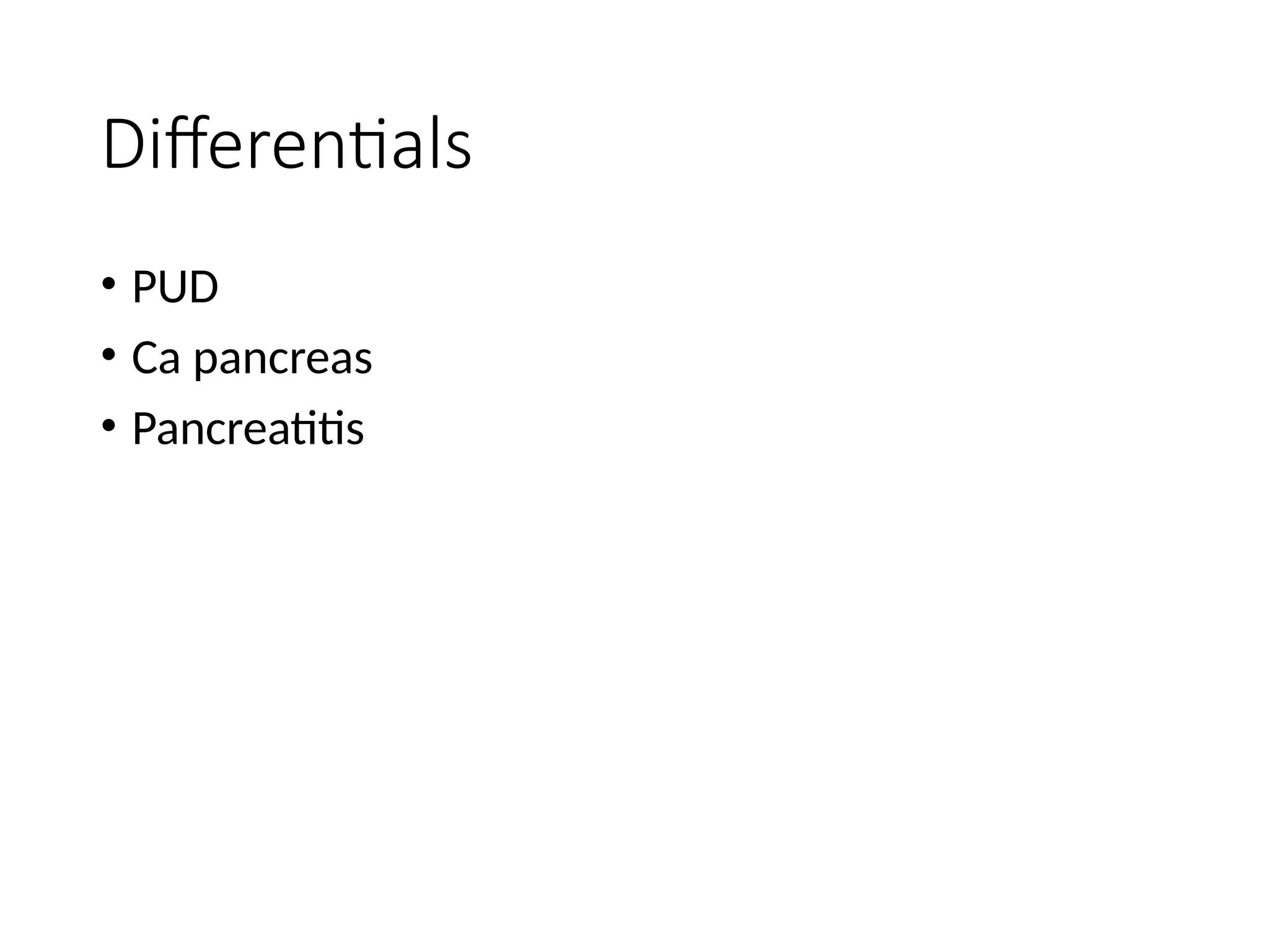 Differentials
• PUD
• Ca pancreas
• Pancreatitis
 