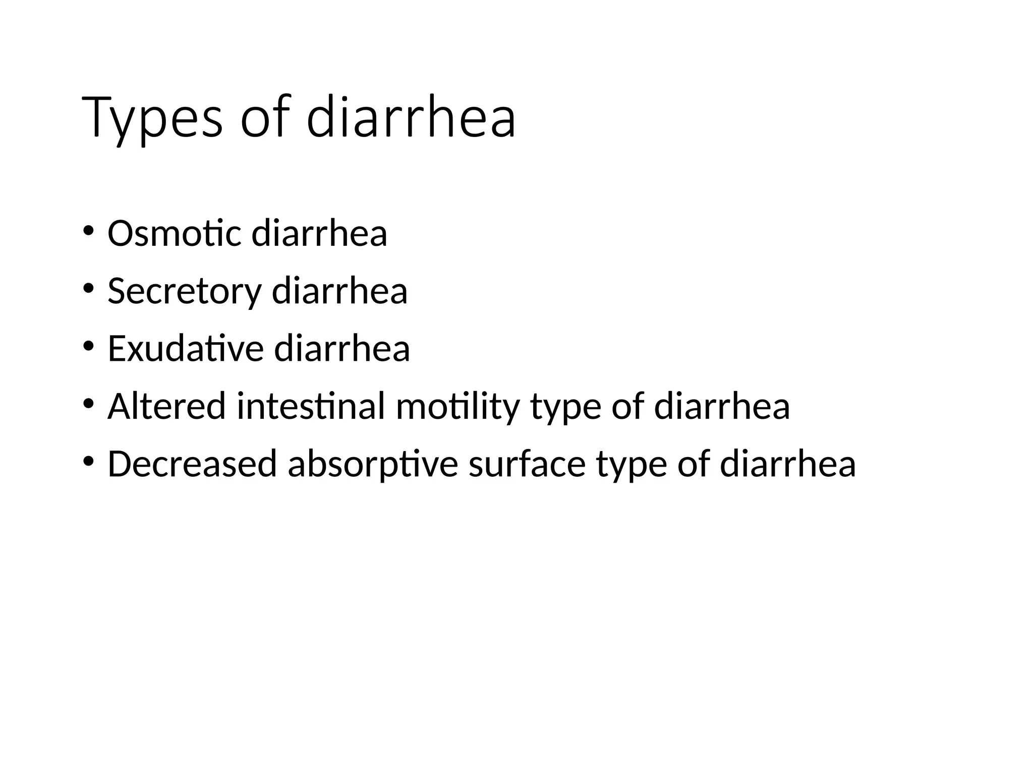Types of diarrhea
• Osmotic diarrhea
• Secretory diarrhea
• Exudative diarrhea
• Altered intestinal motility type of diarrhea
• Decreased absorptive surface type of diarrhea
 