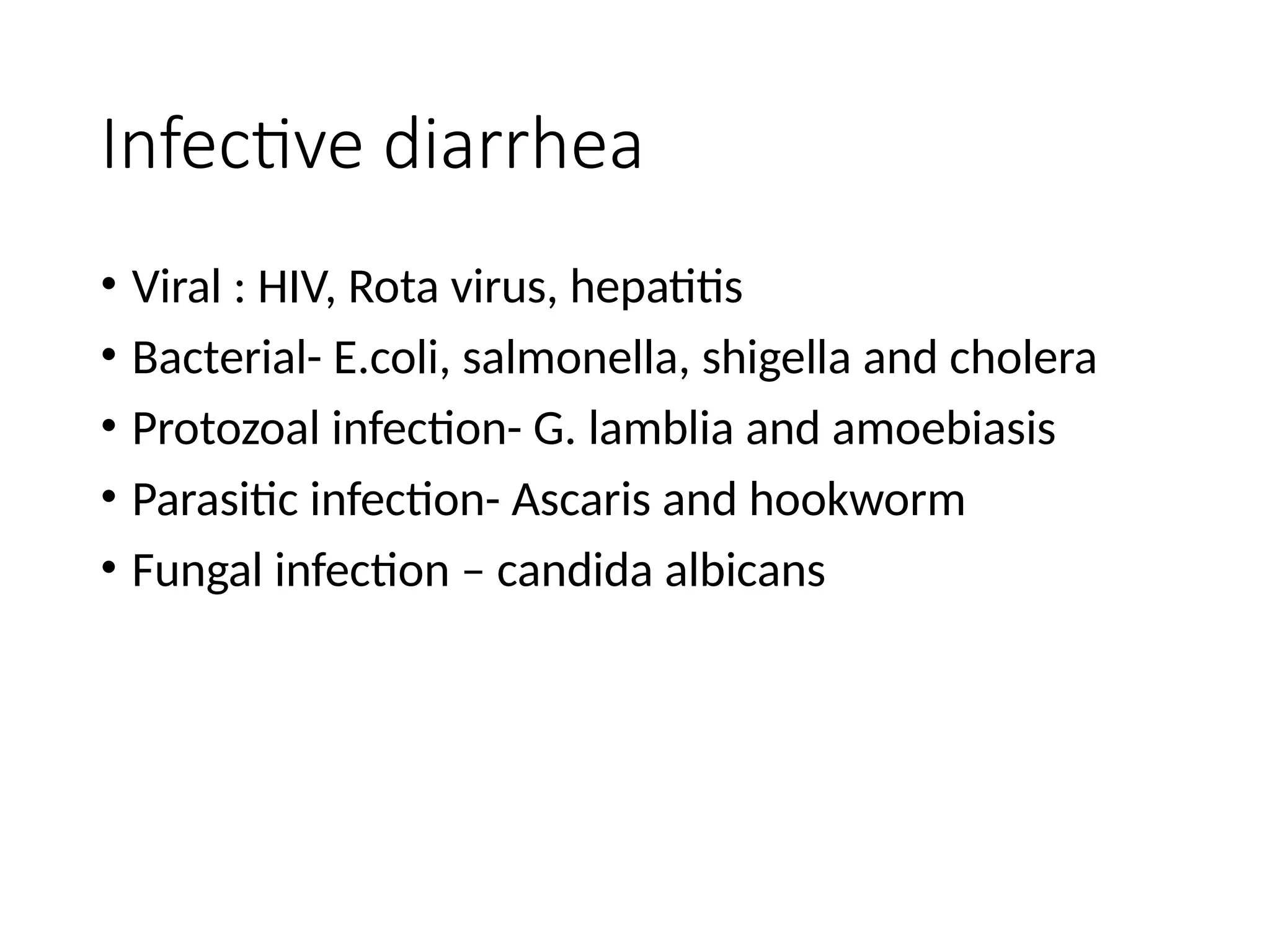 Infective diarrhea
• Viral : HIV, Rota virus, hepatitis
• Bacterial- E.coli, salmonella, shigella and cholera
• Protozoal infection- G. lamblia and amoebiasis
• Parasitic infection- Ascaris and hookworm
• Fungal infection – candida albicans
 