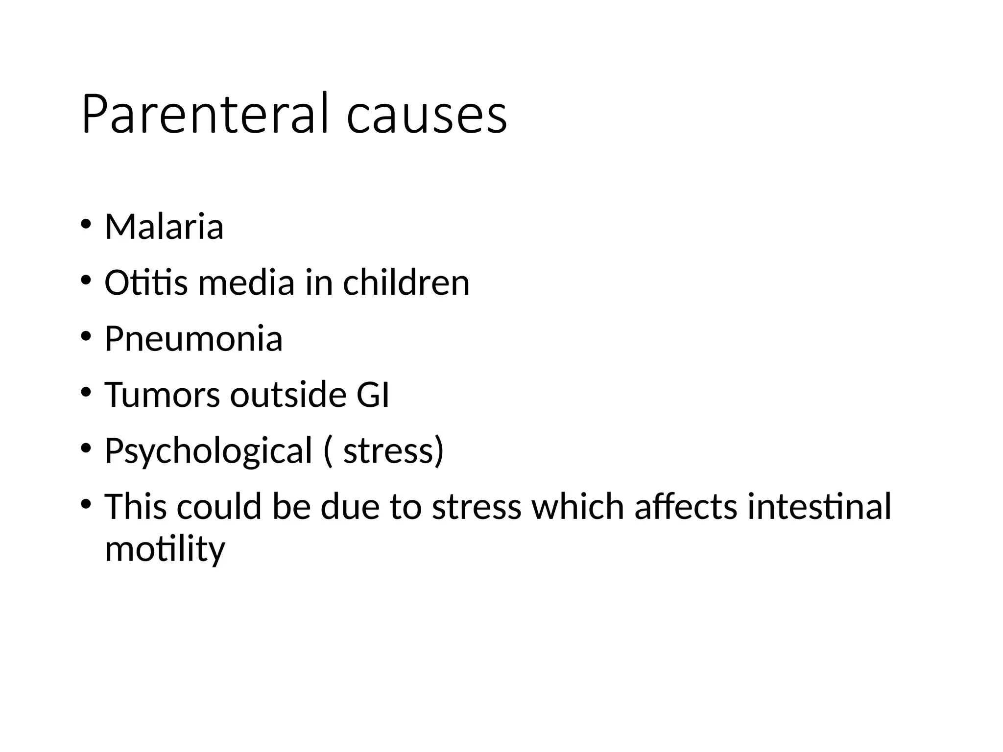 Parenteral causes
• Malaria
• Otitis media in children
• Pneumonia
• Tumors outside GI
• Psychological ( stress)
• This could be due to stress which affects intestinal
motility
 