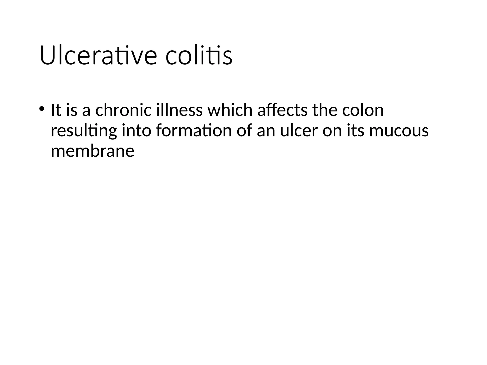 Ulcerative colitis
• It is a chronic illness which affects the colon
resulting into formation of an ulcer on its mucous
membrane
 