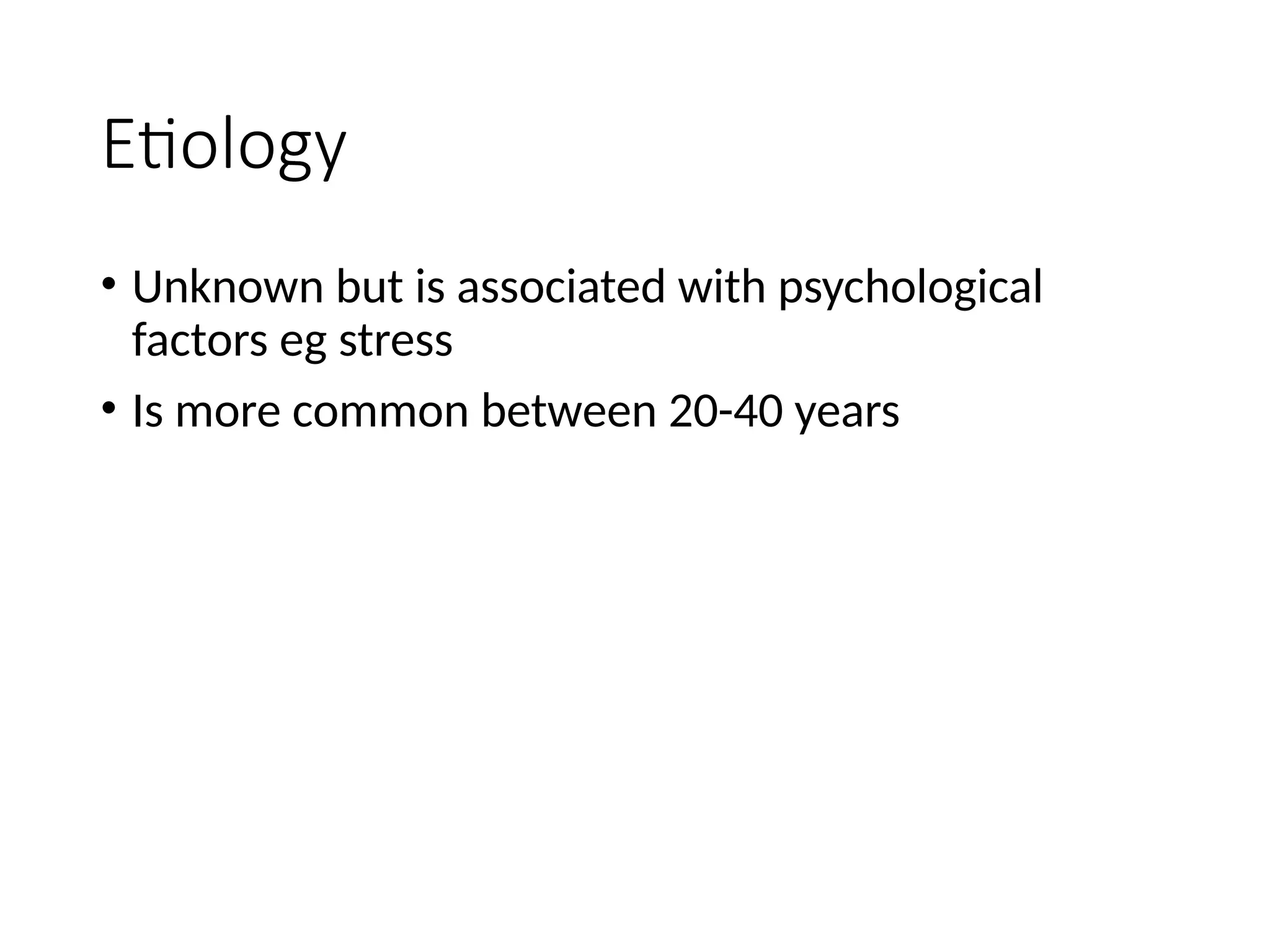 Etiology
• Unknown but is associated with psychological
factors eg stress
• Is more common between 20-40 years
 