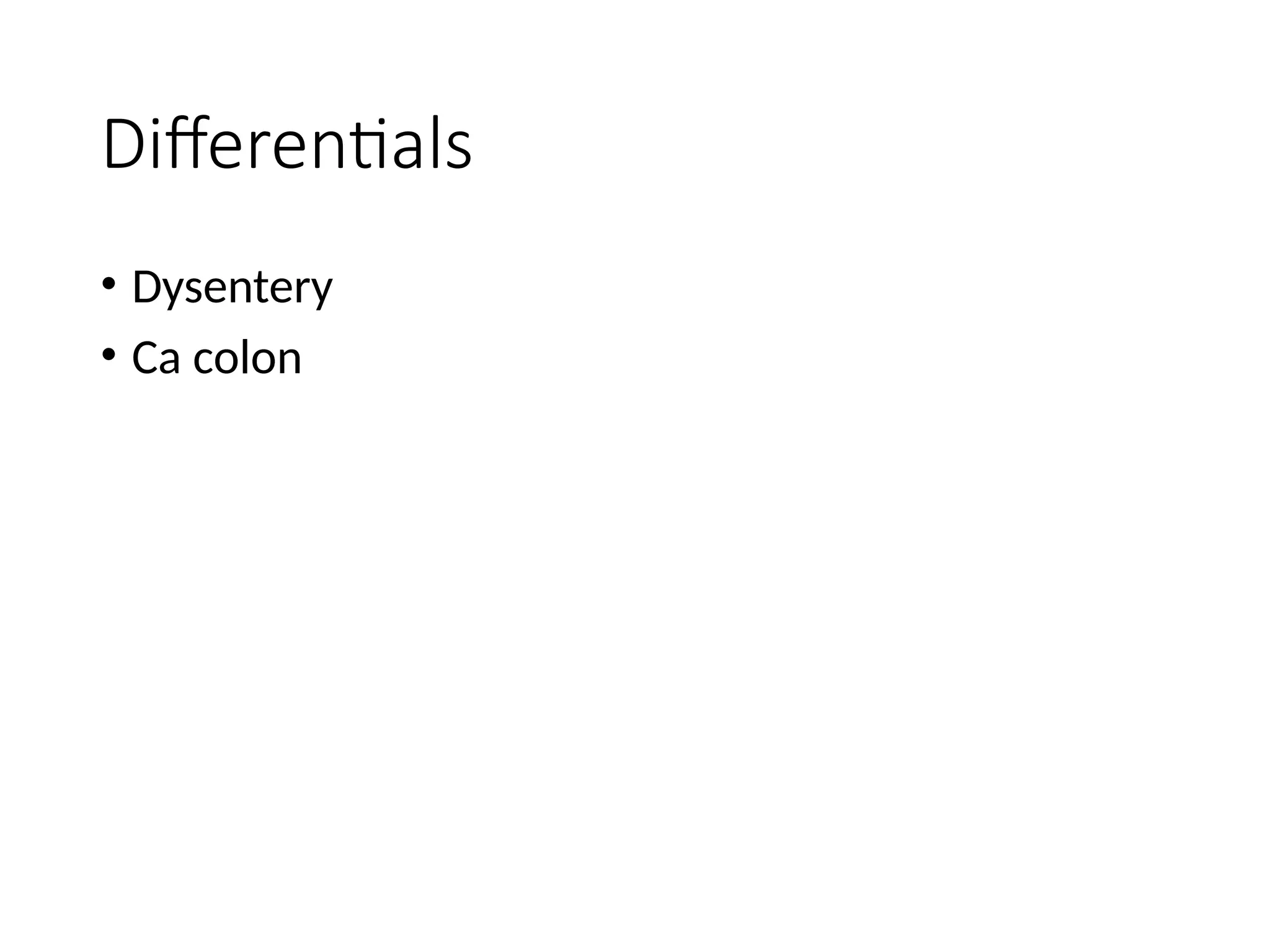 Differentials
• Dysentery
• Ca colon
 
