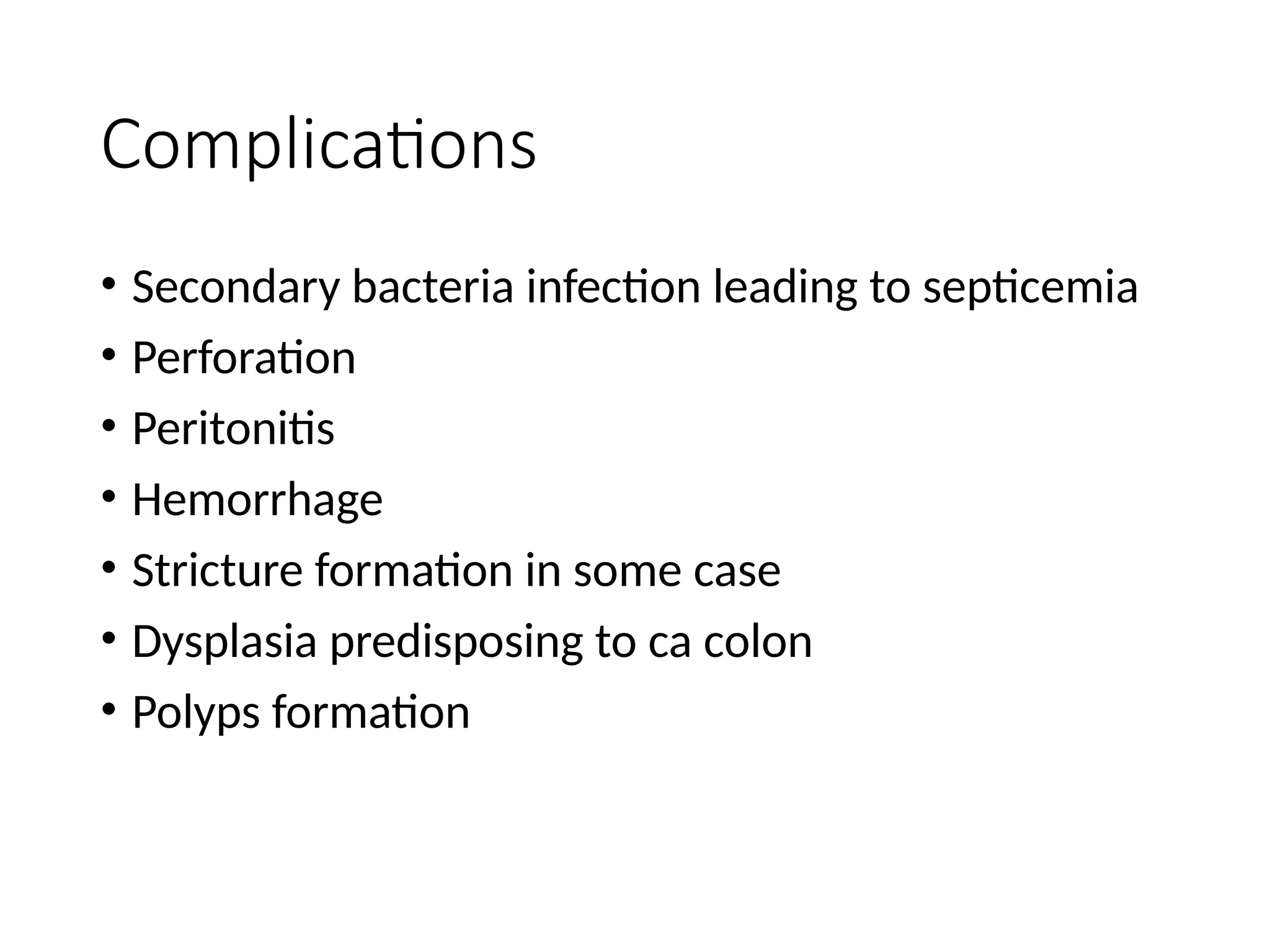 Complications
• Secondary bacteria infection leading to septicemia
• Perforation
• Peritonitis
• Hemorrhage
• Stricture formation in some case
• Dysplasia predisposing to ca colon
• Polyps formation
 