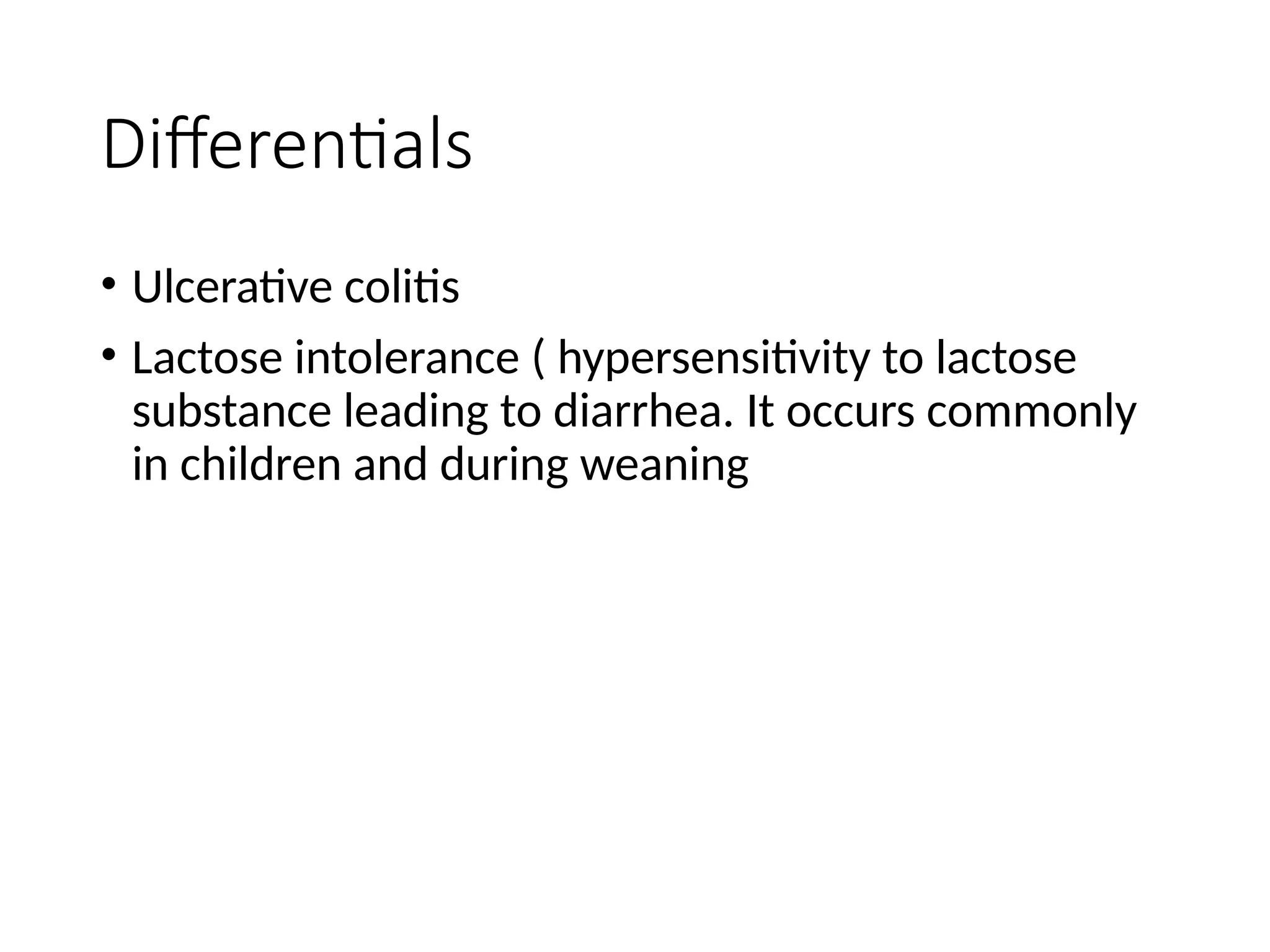 Differentials
• Ulcerative colitis
• Lactose intolerance ( hypersensitivity to lactose
substance leading to diarrhea. It occurs commonly
in children and during weaning
 