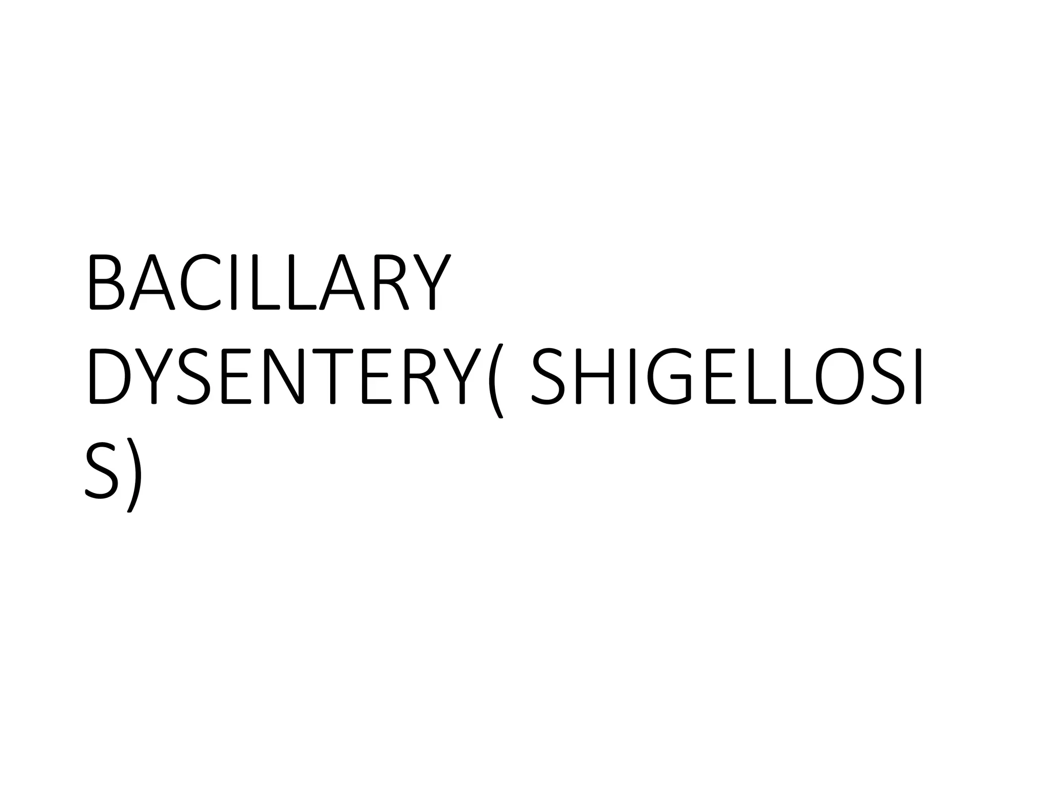 BACILLARY
DYSENTERY( SHIGELLOSI
S)
 