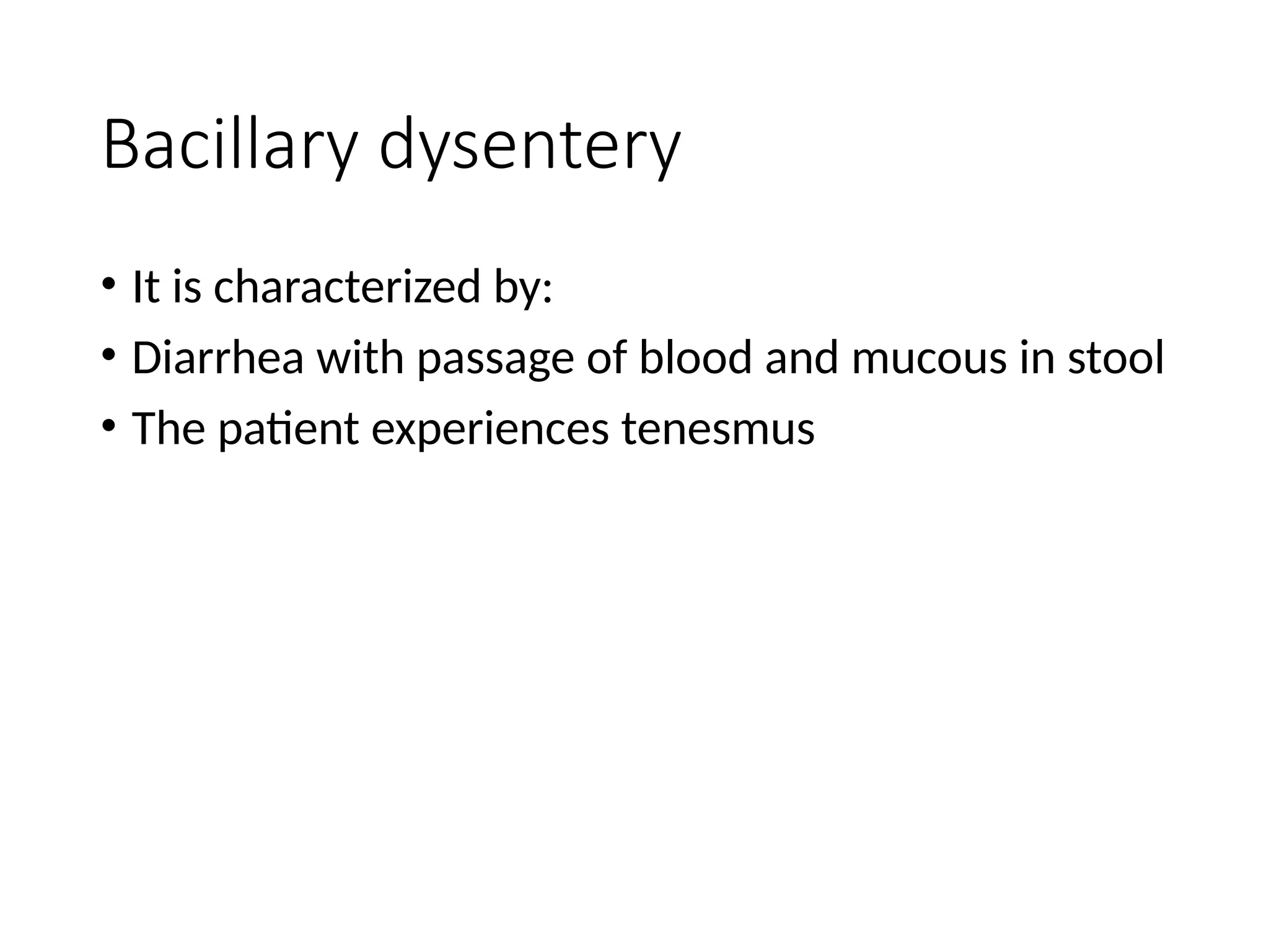 Bacillary dysentery
• It is characterized by:
• Diarrhea with passage of blood and mucous in stool
• The patient experiences tenesmus
 