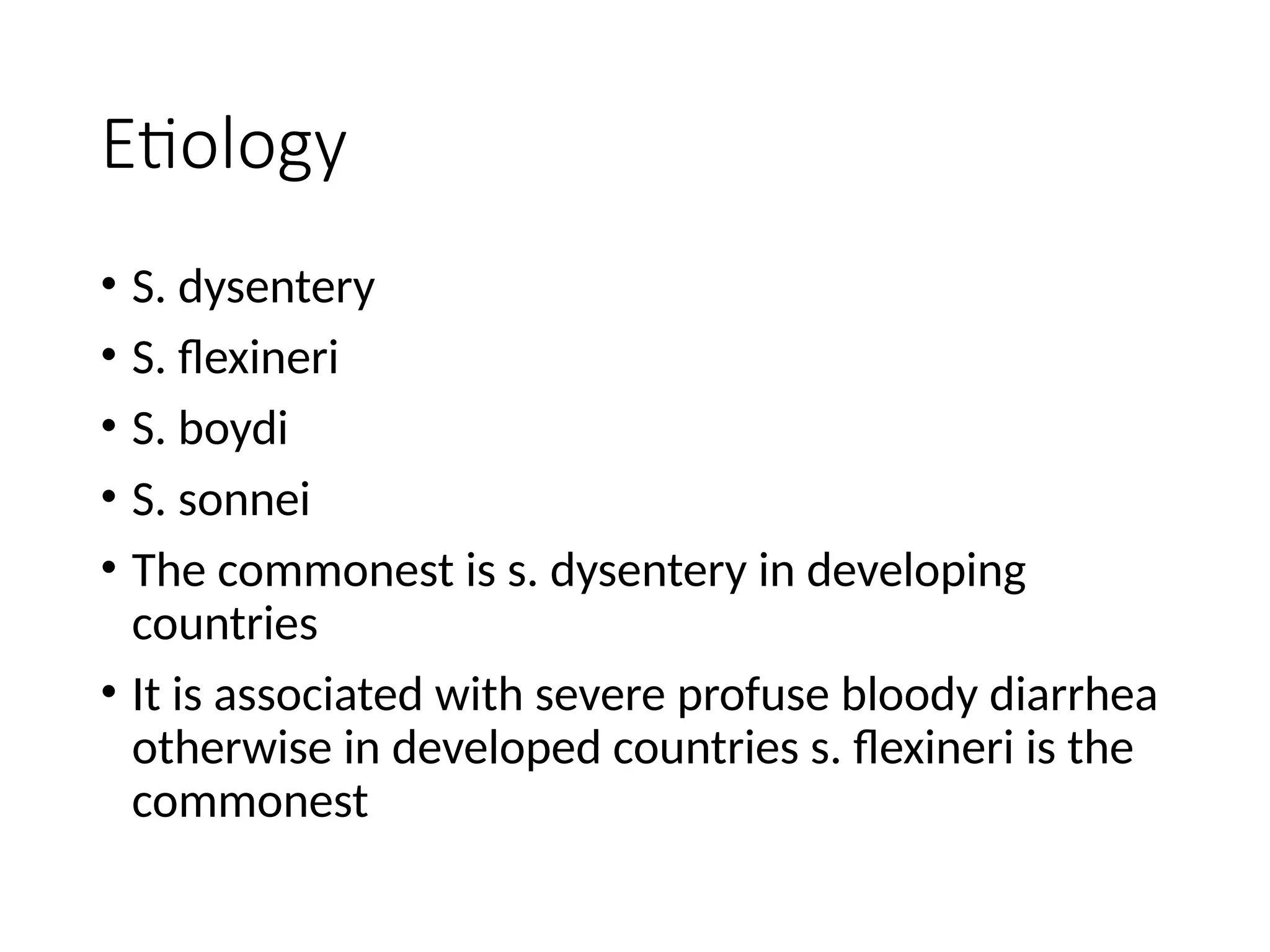 Etiology
• S. dysentery
• S. flexineri
• S. boydi
• S. sonnei
• The commonest is s. dysentery in developing
countries
• It is associated with severe profuse bloody diarrhea
otherwise in developed countries s. flexineri is the
commonest
 