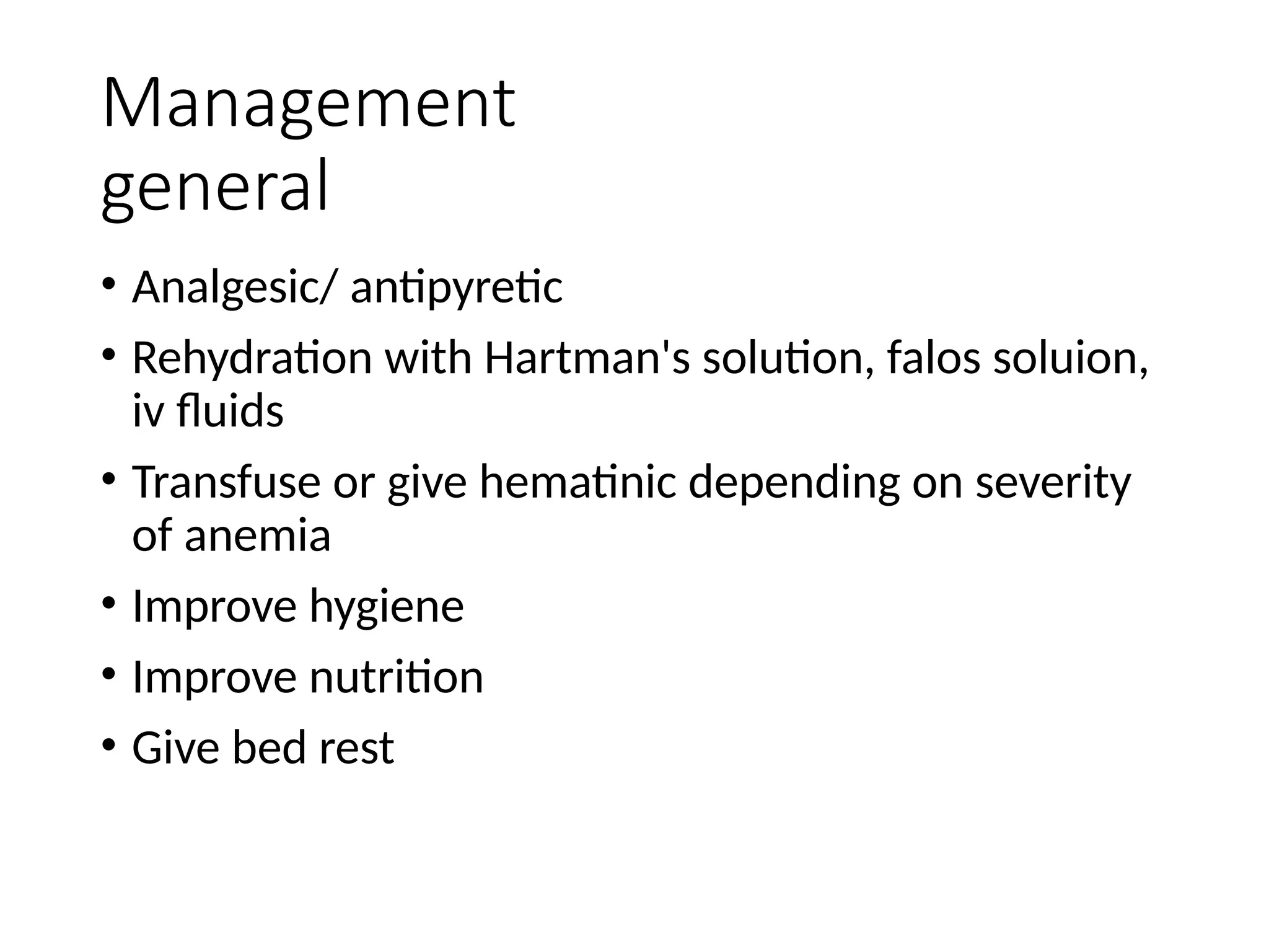 Management
general
• Analgesic/ antipyretic
• Rehydration with Hartman's solution, falos soluion,
iv fluids
• Transfuse or give hematinic depending on severity
of anemia
• Improve hygiene
• Improve nutrition
• Give bed rest
 