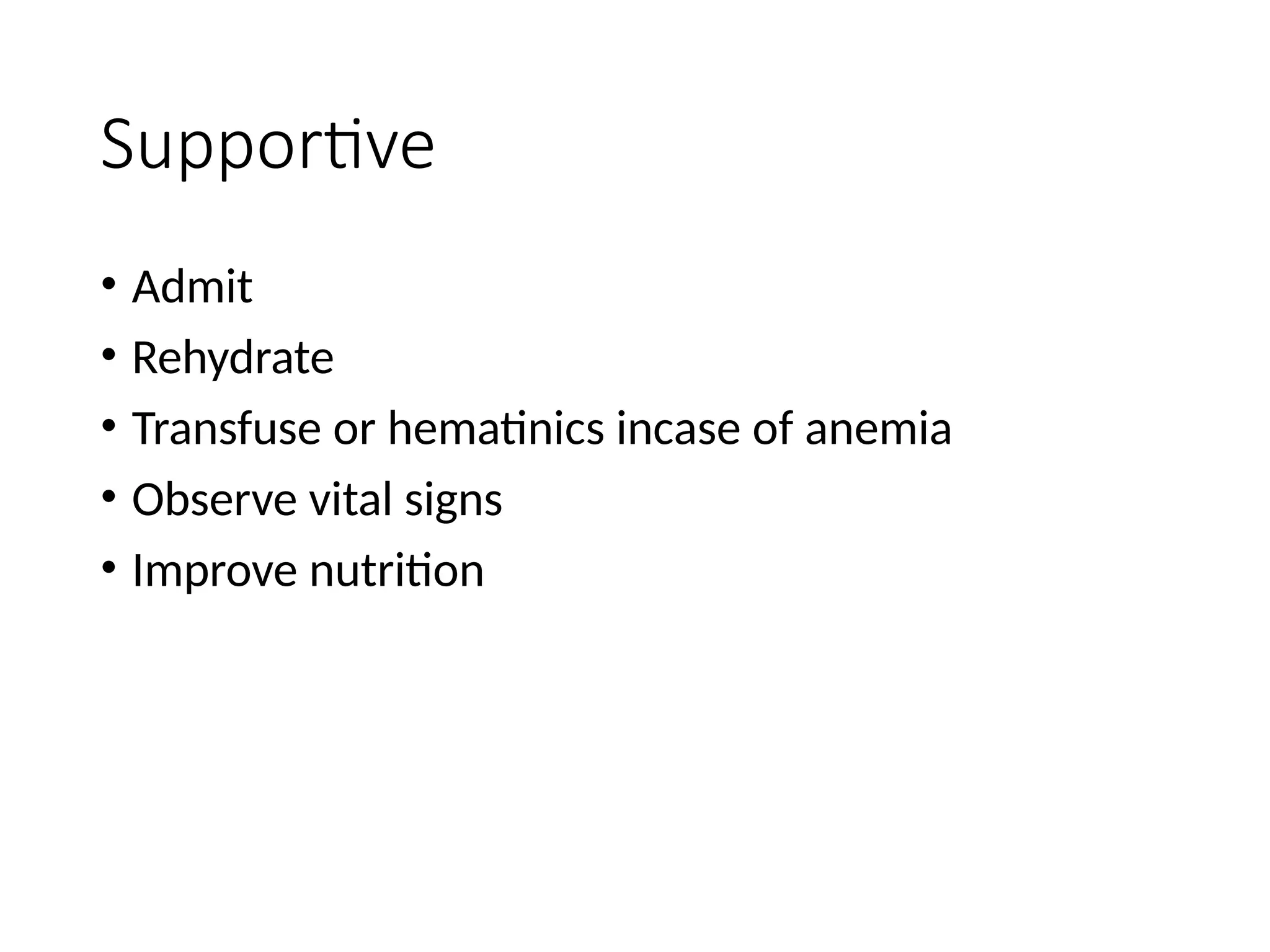 Supportive
• Admit
• Rehydrate
• Transfuse or hematinics incase of anemia
• Observe vital signs
• Improve nutrition
 
