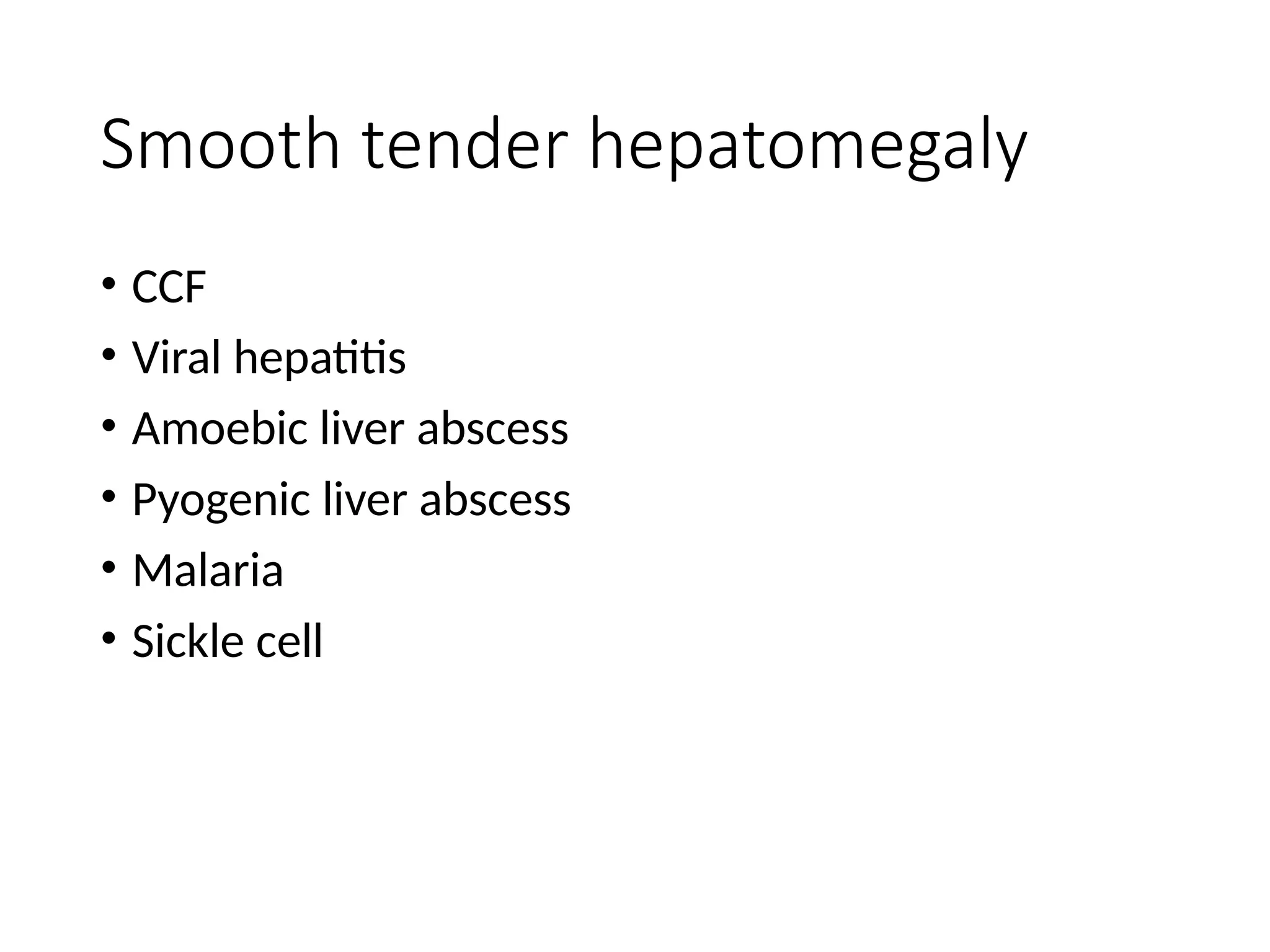 Smooth tender hepatomegaly
• CCF
• Viral hepatitis
• Amoebic liver abscess
• Pyogenic liver abscess
• Malaria
• Sickle cell
 