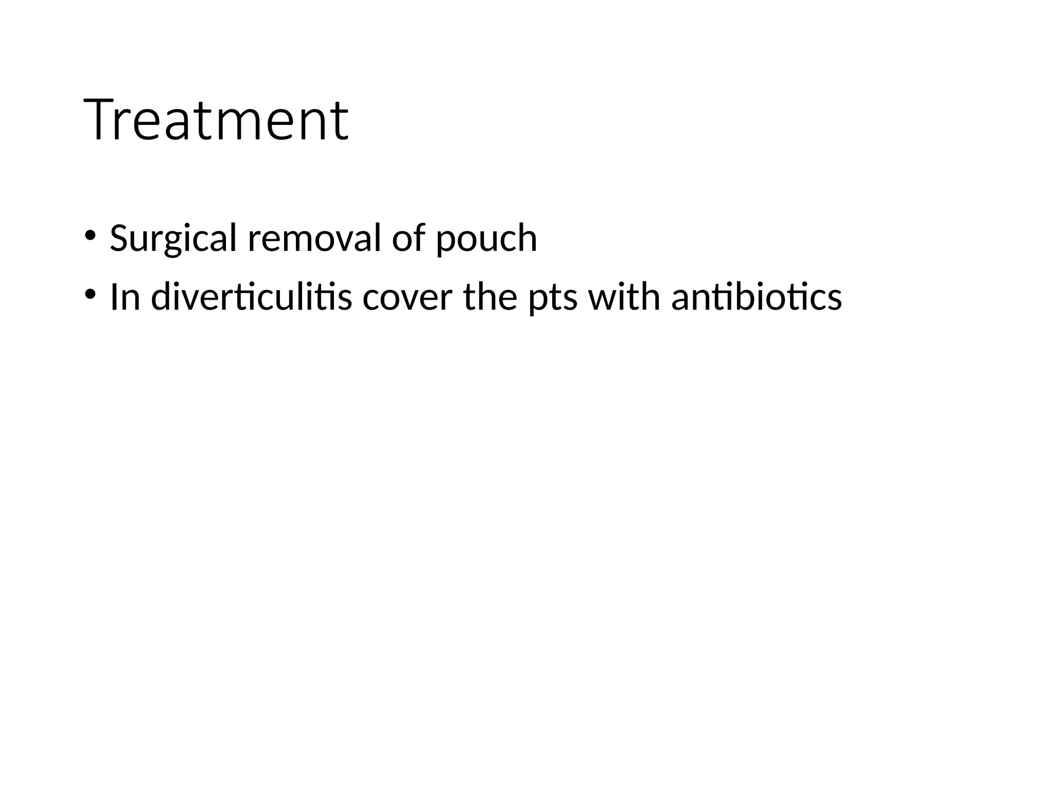 Treatment
• Surgical removal of pouch
• In diverticulitis cover the pts with antibiotics
 