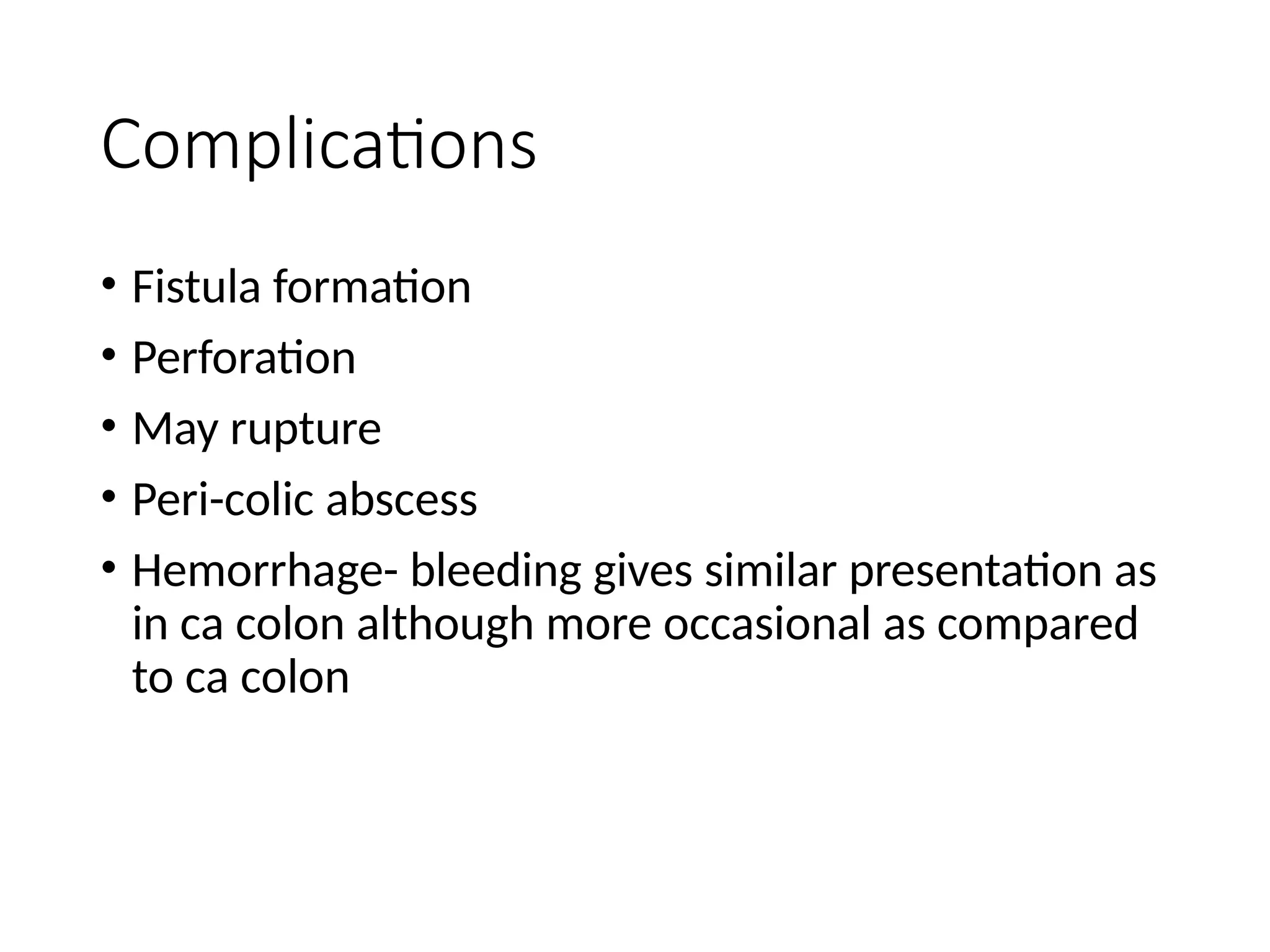 Complications
• Fistula formation
• Perforation
• May rupture
• Peri-colic abscess
• Hemorrhage- bleeding gives similar presentation as
in ca colon although more occasional as compared
to ca colon
 
