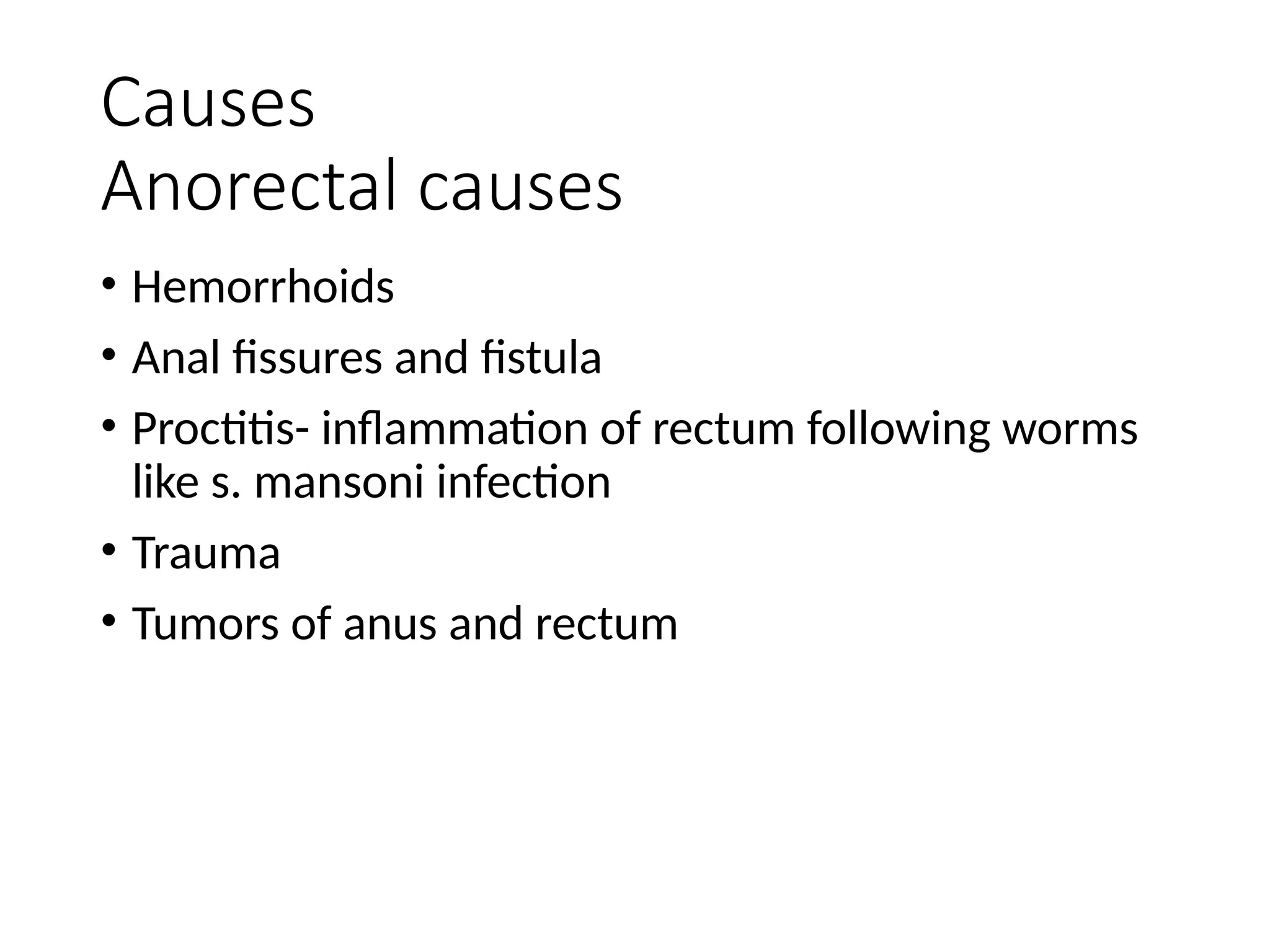 Causes
Anorectal causes
• Hemorrhoids
• Anal fissures and fistula
• Proctitis- inflammation of rectum following worms
like s. mansoni infection
• Trauma
• Tumors of anus and rectum
 
