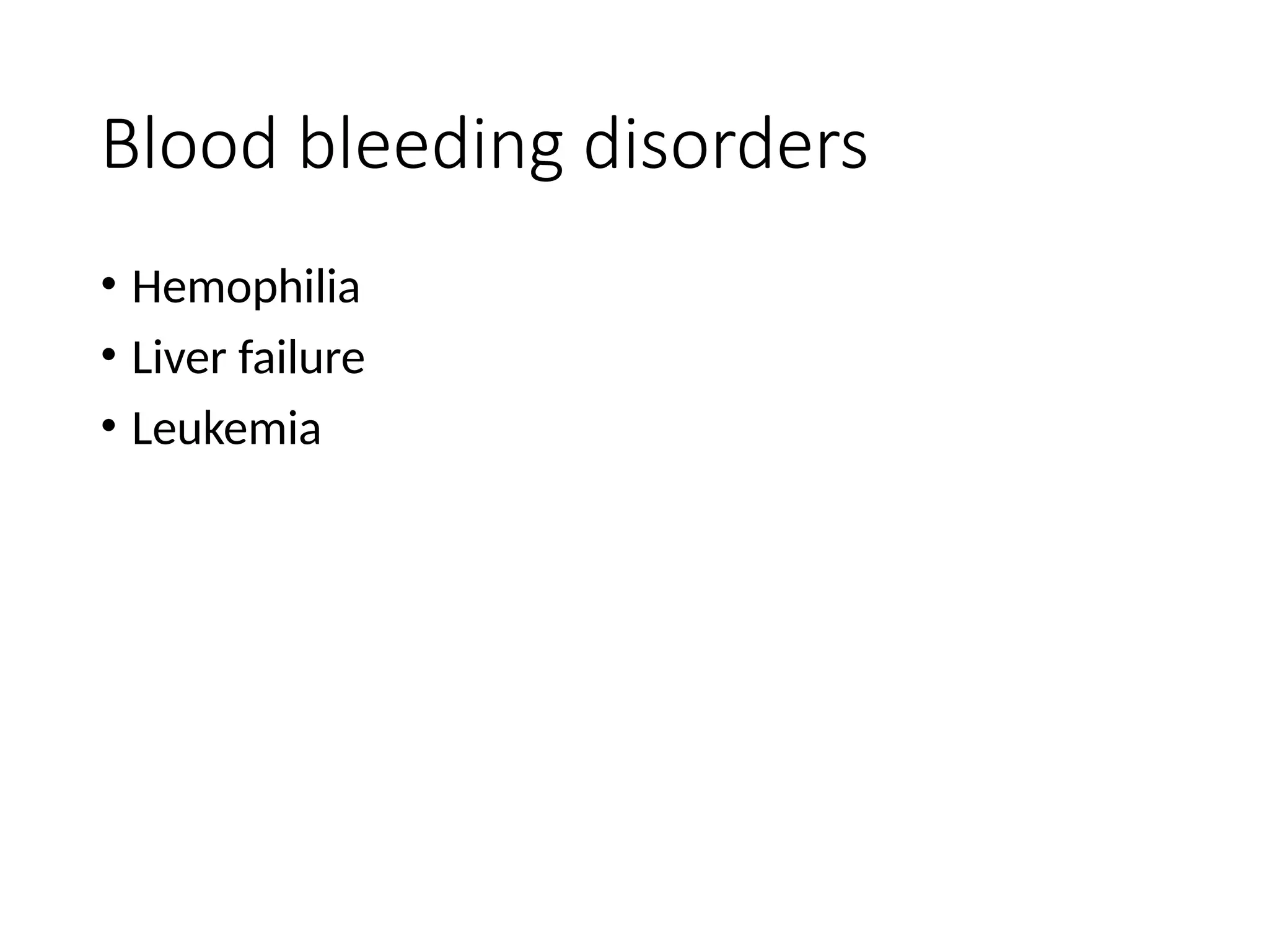 Blood bleeding disorders
• Hemophilia
• Liver failure
• Leukemia
 