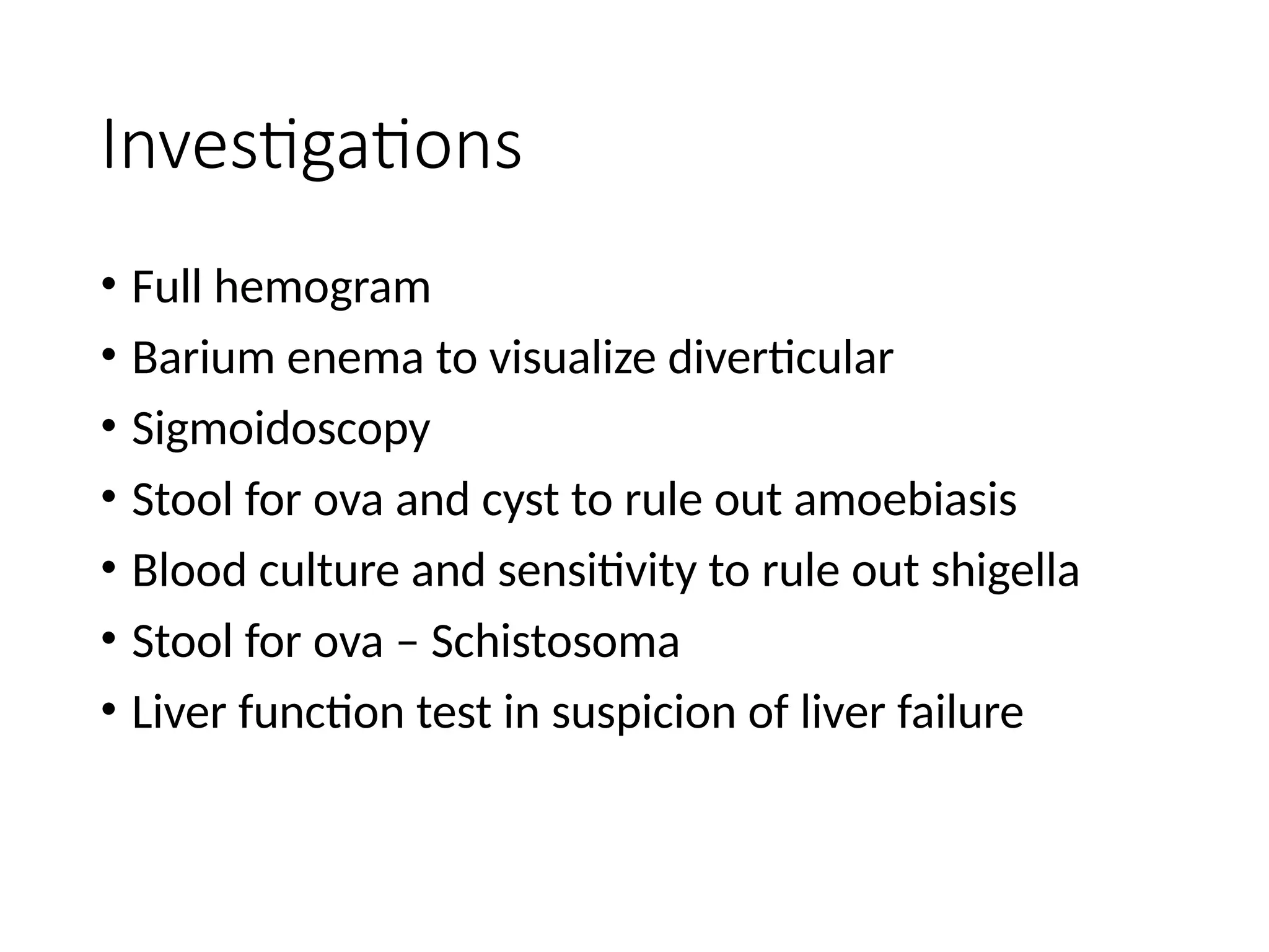Investigations
• Full hemogram
• Barium enema to visualize diverticular
• Sigmoidoscopy
• Stool for ova and cyst to rule out amoebiasis
• Blood culture and sensitivity to rule out shigella
• Stool for ova – Schistosoma
• Liver function test in suspicion of liver failure
 