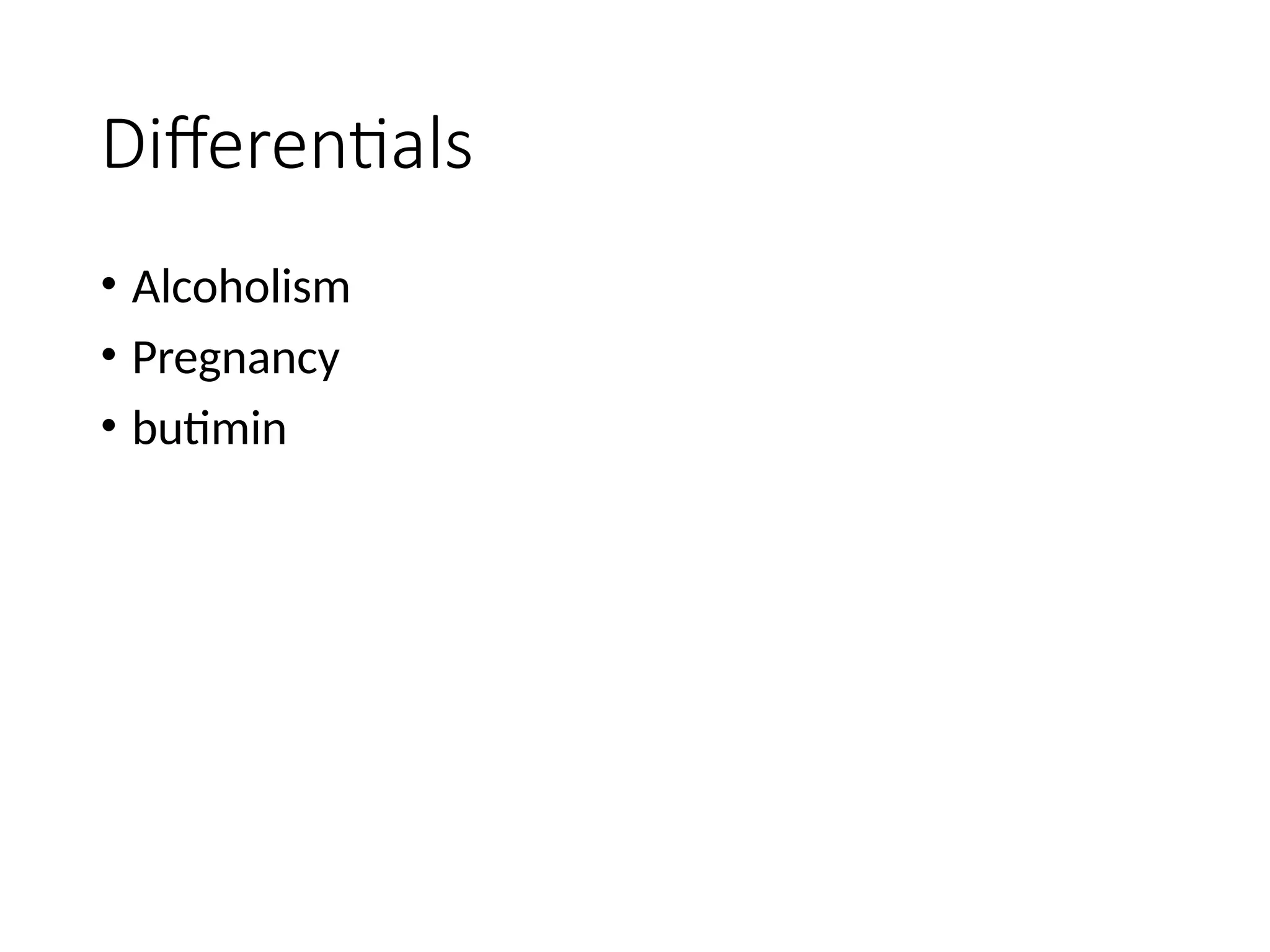 Differentials
• Alcoholism
• Pregnancy
• butimin
 