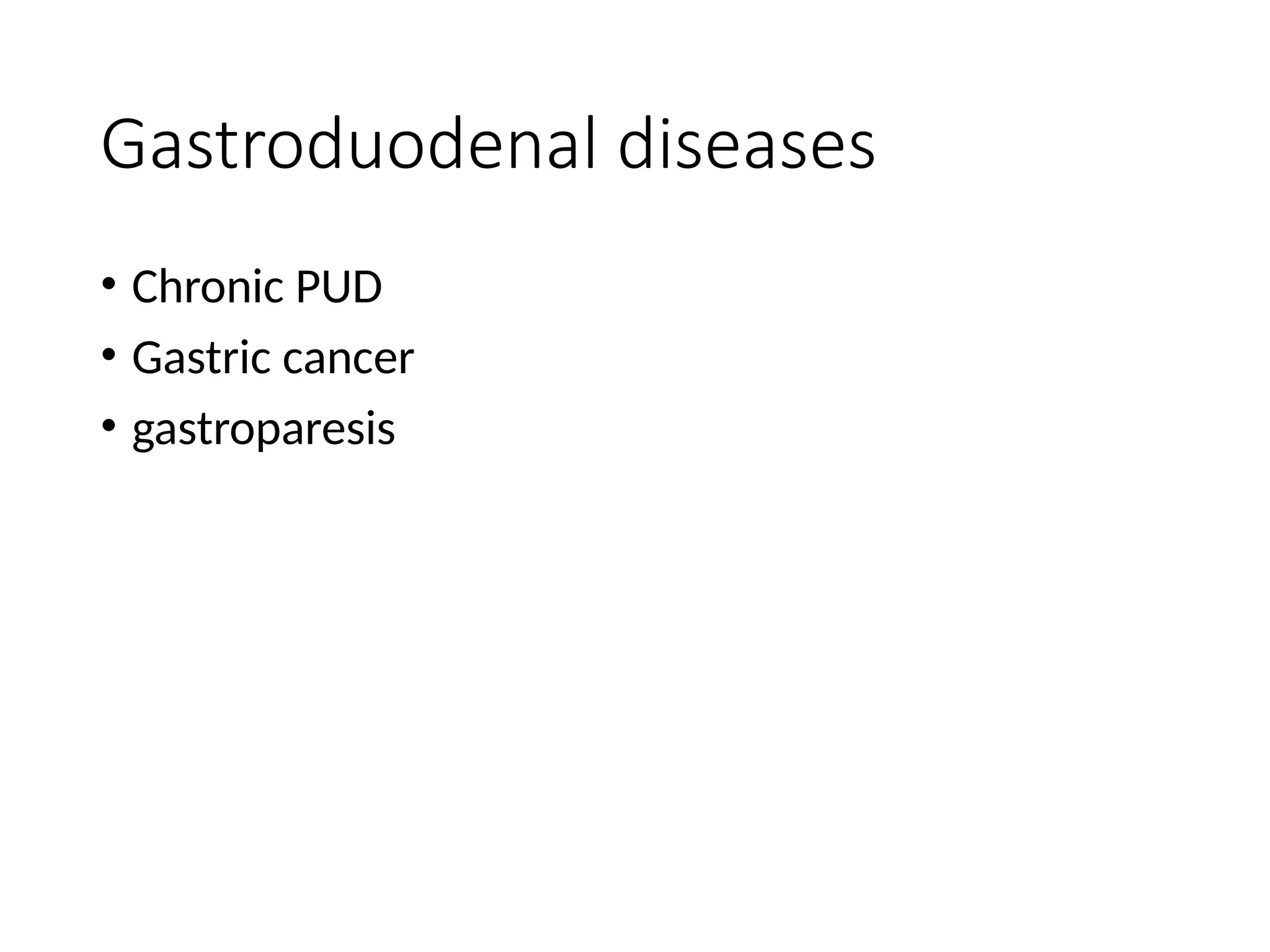 Gastroduodenal diseases
• Chronic PUD
• Gastric cancer
• gastroparesis
 