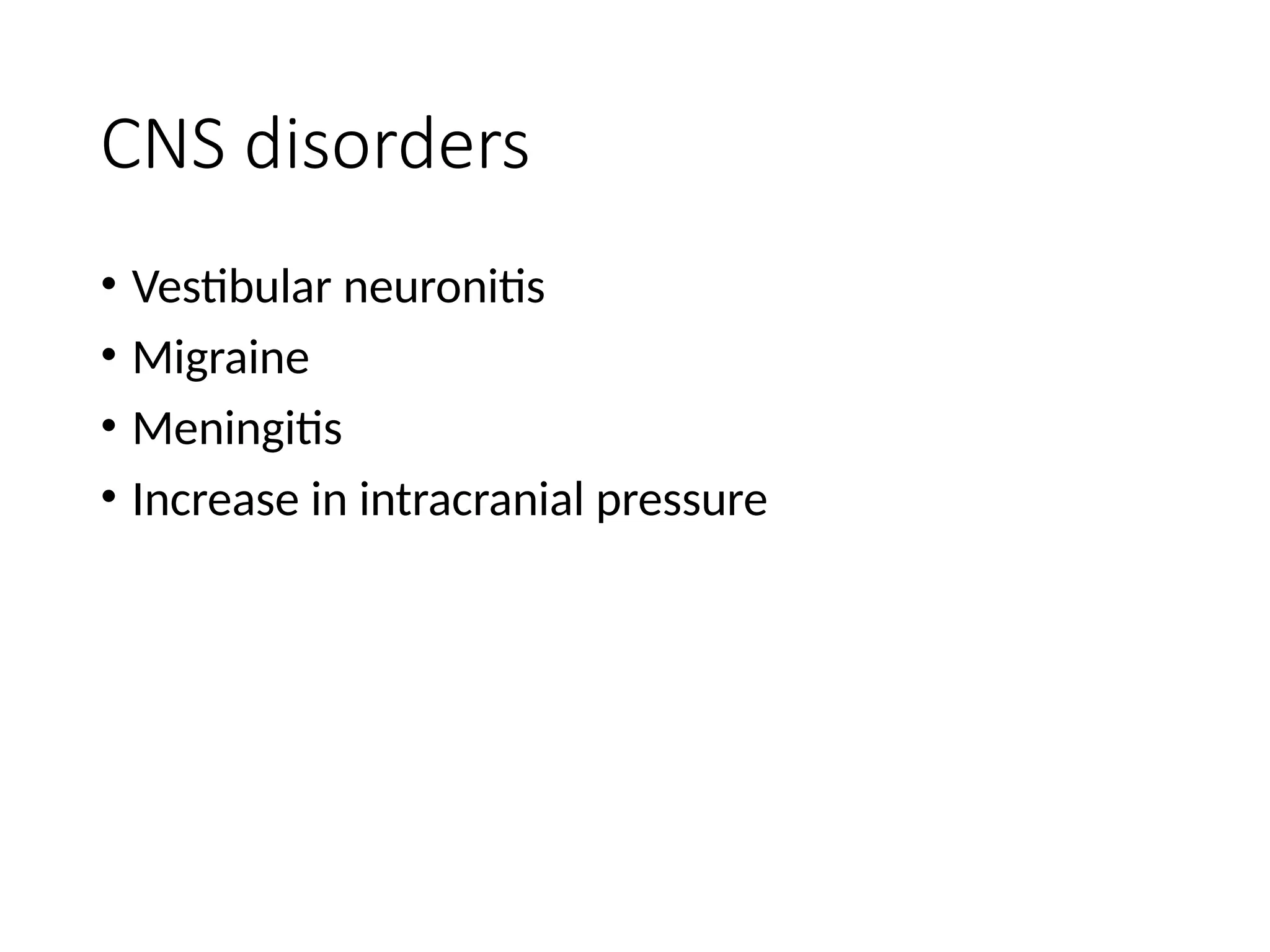 CNS disorders
• Vestibular neuronitis
• Migraine
• Meningitis
• Increase in intracranial pressure
 