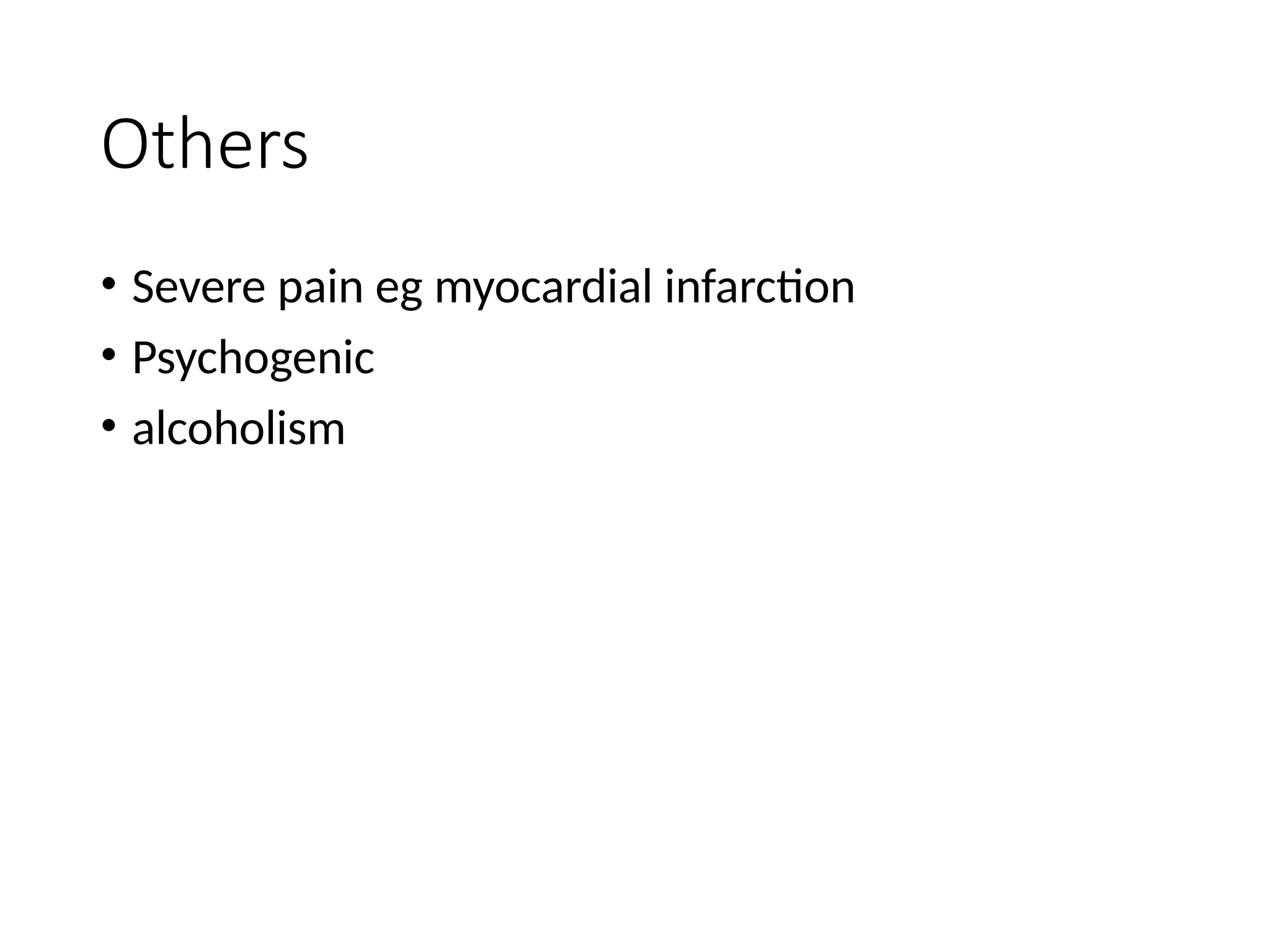 Others
• Severe pain eg myocardial infarction
• Psychogenic
• alcoholism
 