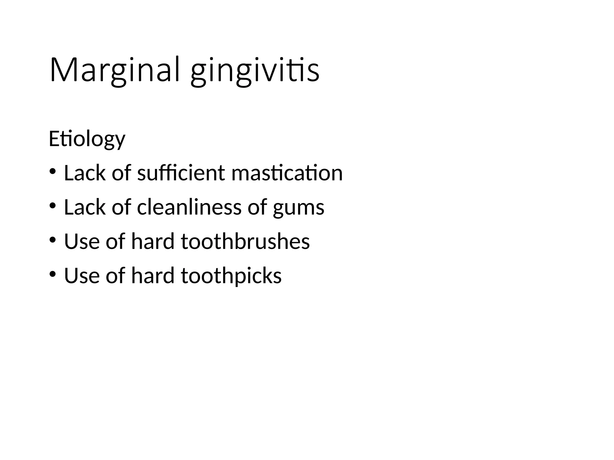 Marginal gingivitis
Etiology
• Lack of sufficient mastication
• Lack of cleanliness of gums
• Use of hard toothbrushes
• Use of hard toothpicks
 