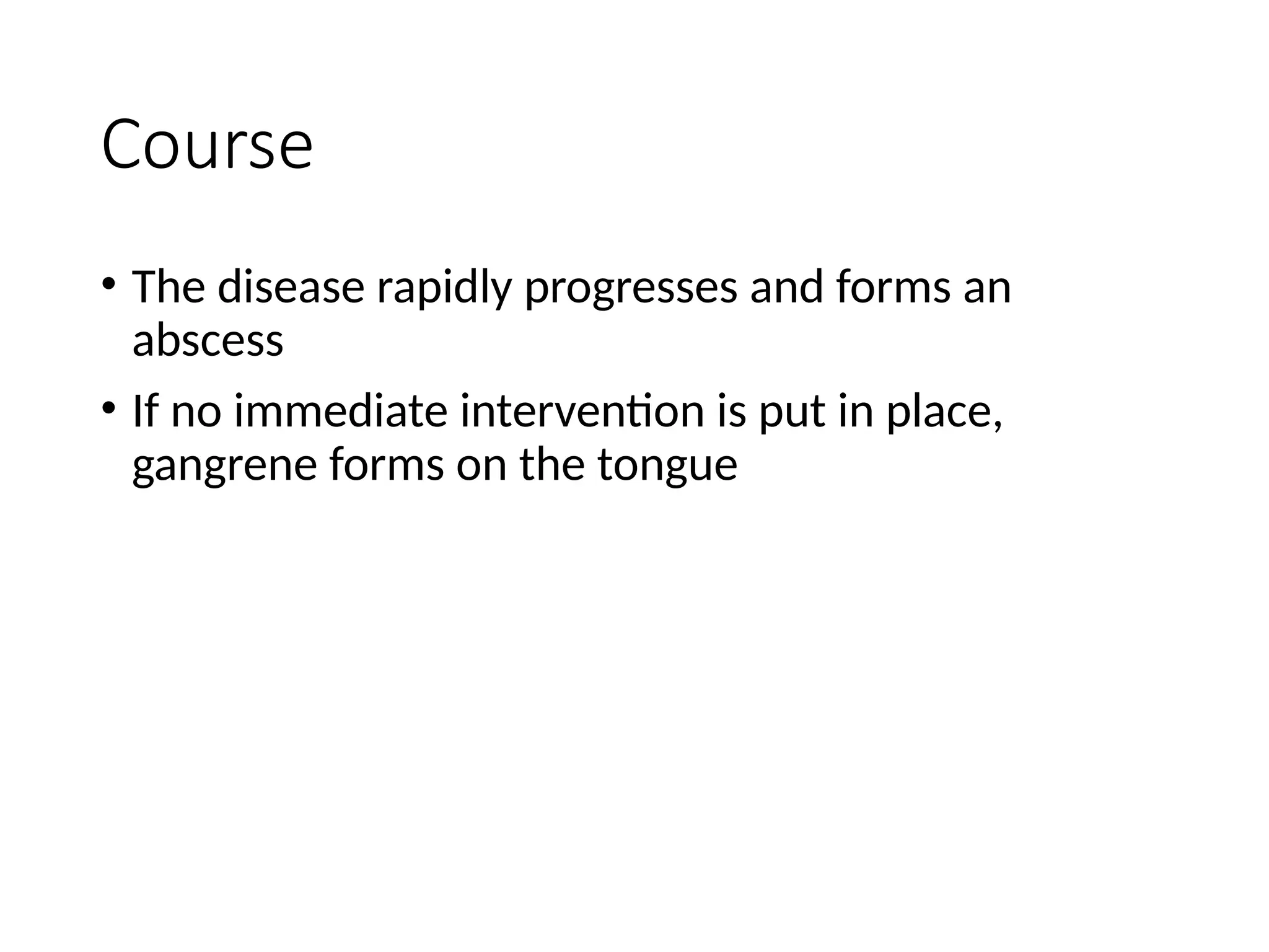 Course
• The disease rapidly progresses and forms an
abscess
• If no immediate intervention is put in place,
gangrene forms on the tongue
 