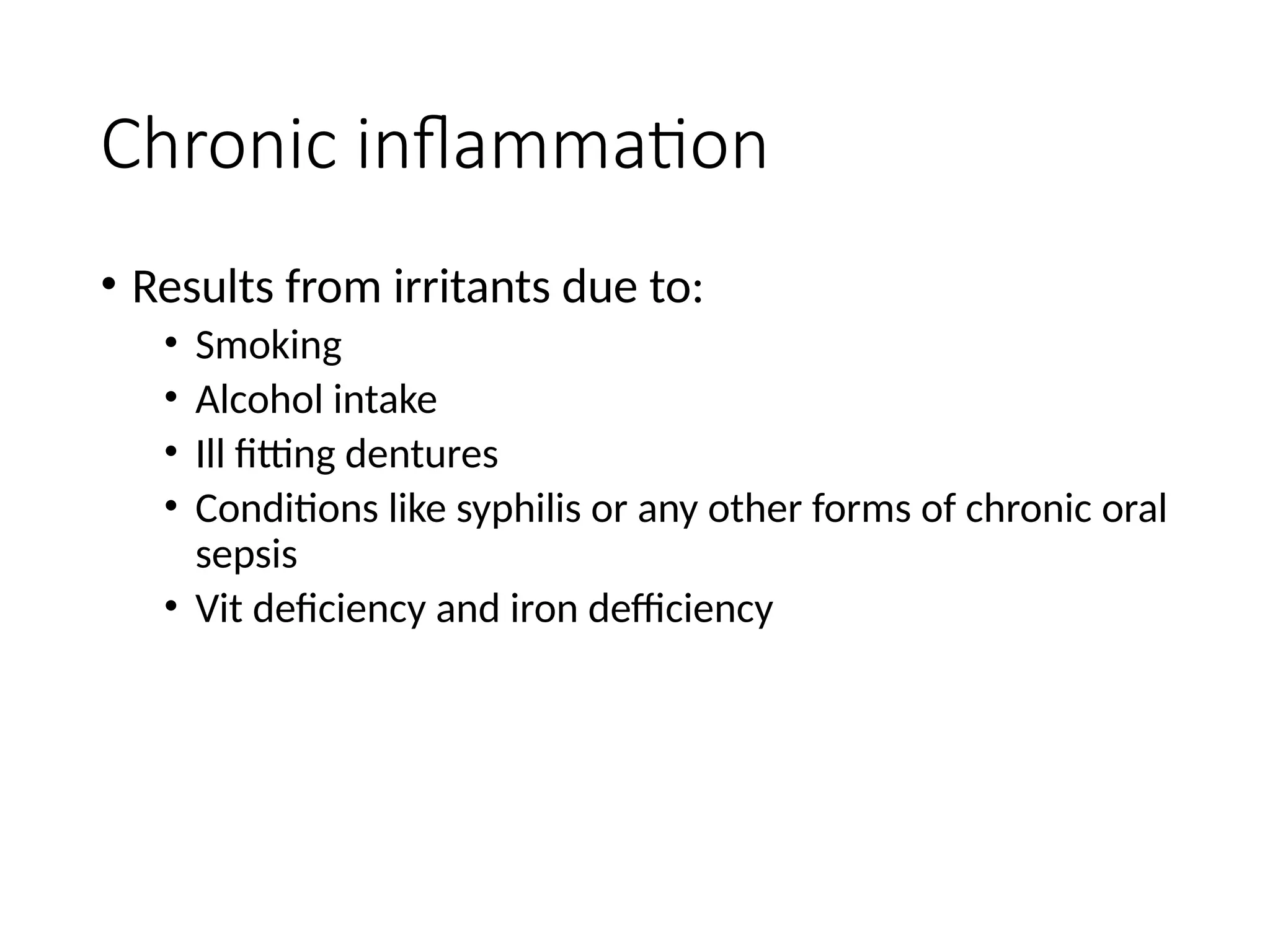 Chronic inflammation
• Results from irritants due to:
• Smoking
• Alcohol intake
• Ill fitting dentures
• Conditions like syphilis or any other forms of chronic oral
sepsis
• Vit deficiency and iron defficiency
 