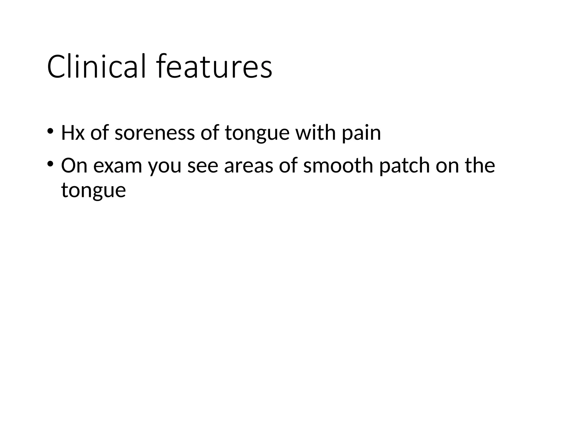 Clinical features
• Hx of soreness of tongue with pain
• On exam you see areas of smooth patch on the
tongue
 