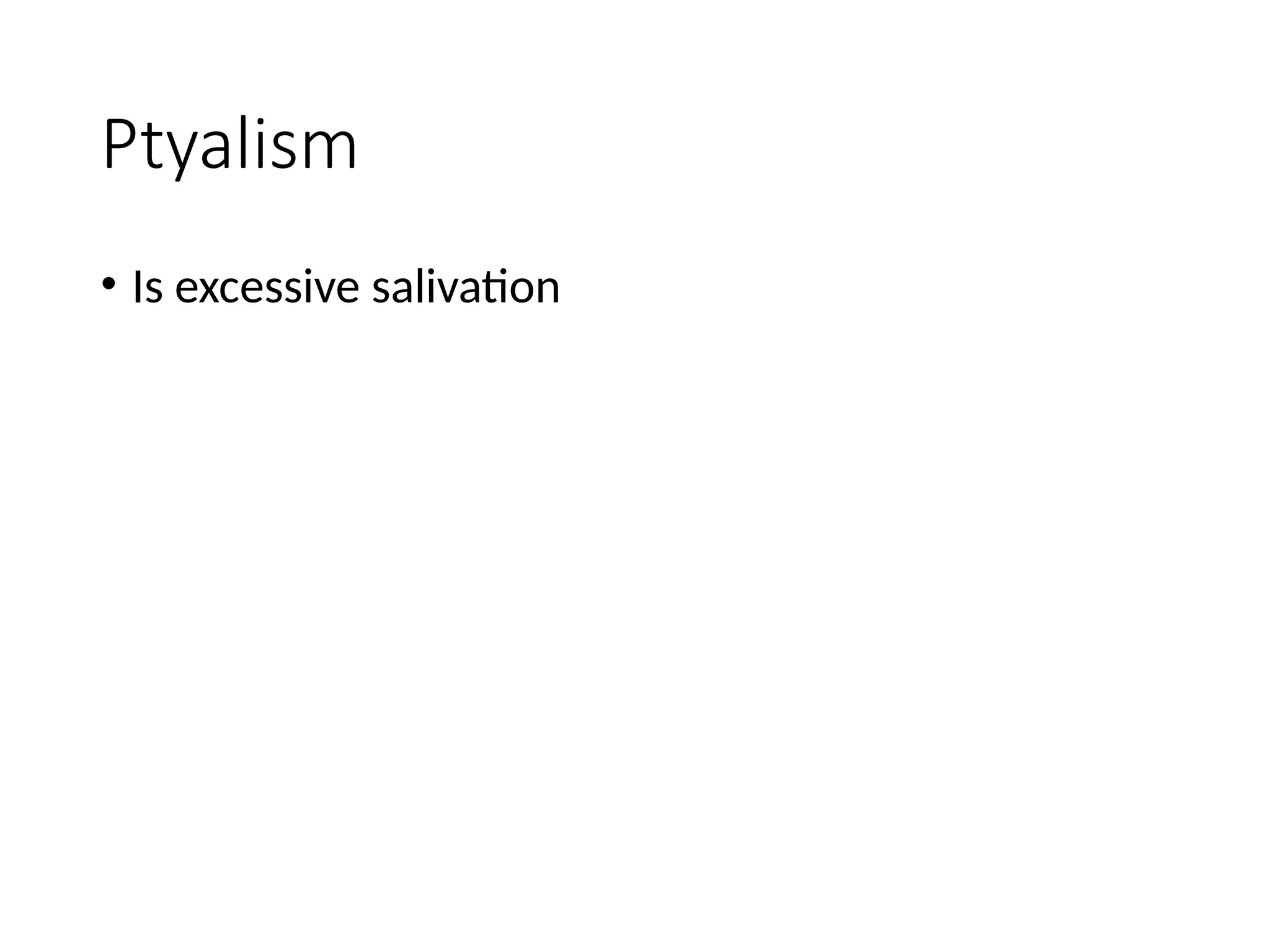 Ptyalism
• Is excessive salivation
 